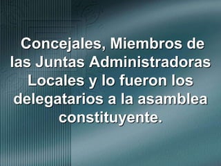  Concejales, Miembros de las Juntas Administradoras Locales y lo fueron los delegatarios a la asamblea constituyente.