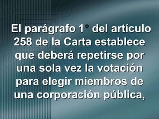 El parágrafo 1° del artículo 258 de la Carta establece que deberá repetirse por una sola vez la votación para elegir miembros de una corporación pública,