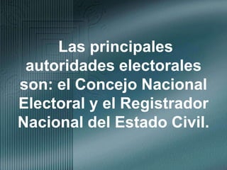 Las principales autoridades electorales son: el Concejo Nacional Electoral y el Registrador Nacional del Estado Civil.
