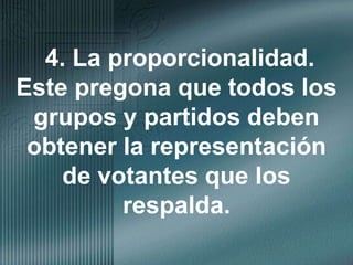 4. La proporcionalidad. Este pregona que todos los grupos y partidos deben obtener la representación de votantes que los respalda.