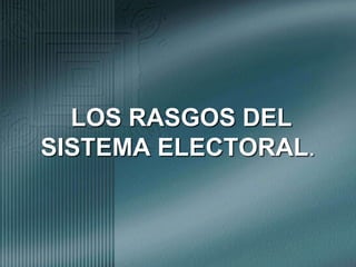 LOS RASGOS DEL SISTEMA ELECTORAL.