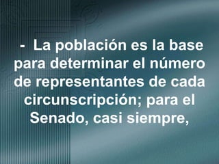 -  La población es la base para determinar el número de representantes de cada circunscripción; para el Senado, casi siempre, 
