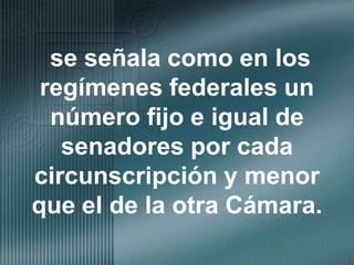 se señala como en los regímenes federales un número fijo e igual de senadores por cada circunscripción y menor que el de la otra Cámara.