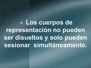 -  Los cuerpos de representación no pueden ser disueltos y solo pueden sesionar  simultáneamente.