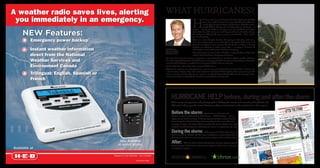 A weather radio saves lives, alerting                                                   WHAT HURRICANES?
 you immediately in an emergency.
                                                                                                                          H
                                                                                                                                       i! As you pick up our Hurricane Tracking Guide, you probably
                                                                                                                                       don’t even realize that just last season the Atlantic produced a
                                                                                                                                       record-tying number of storms and hurricanes. Nineteen storms
                                                                                                                                       ranked third in history and 12 of those became hurricanes – 5


     NEW Features:
                                                                                                                          majors! – causing $11 billion in damage across the Caribbean and taking
                                                                                                                          almost 300 lives. The fact is, not much happened here in the Unites States,
                                                                                                                          but each year is different. We must not get too comfortable ... those “quiet”
                                                                                                                          years are deceiving!

          Emergency power backup*                                                                                         Given our severe drought situation this spring, we honestly could use a
                                                                                                                          nice, tame tropical system, so we will wish for the upside of the season and
                                                                                                                          hope the worst doesn’t come our way. Yet, the chances are there, as all early
                                                                                                                          forecasts are calling for an active season again ... as many as 16 storms, of
          Instant weather information                                                   Frank Billingsley,
                                                                                        Chief Meteorologist,
                                                                                                                          which eight or nine could become full blown hurricanes.
                                                                                                                          The ocean waters are warm, and no El Niño is expected, thus no high-level
          direct from the National                                                      KPRC Local 2 News
                                                                                                                          winds to help knock down developing hurricanes.
                                                                                        Of course, how many isn’t always as important as just where they go, and that is hard to predict. We know
          Weather Services and                                                          from this drought that the Bermuda High Pressure is strong, and when it’s strong we frequently see hurricanes
                                                                                        enter the Gulf of Mexico. I wouldn’t be at all surprised if that is the case this year.
          Environment Canada                                                            So be ready! Have a kit, make a plan, evacuate if told to do so.
                                                                                        Officials I’ve spoken to are asking that if you aren’t in a surge zone, like Galveston, then shelter at home or in

          Trilingual: English, Spanish or
                                                                                        a safe structure, allowing those who must evacuate to leave first. We’ll be tracking those storms for you this
                                                                                        season as always, and know that you can count on our Local2 Severe Weather Team for the most up-to-the-
                                                                                        minute information for this Atlantic hurricane season! Thanks and stay safe!
          French



                                                                                                HURRICANE HELP before, during and after the storm
                                                                                                With scores of reporters and photographers hitting the streets and manning the phones, the
                                                                                                Chronicle offers you the latest hurricane advice, information and analysis from the experts.                                                                                                                                                                                                                                                                                                                                                                                                                IVAL GU
                                                                                                                                                                                                                                                                                                                                                                                                                                                                                                                                                                                                                    ID                      E
                                                                                                                                                                                                                                                                                                                                                                                                                                                                                                                                                                                                                                                                                                                               G
                                                                                                                                                                                                                                                                                                                                                                                                                                                                                                                                                                                      E: SURV


                                                                                                                                                                                                                                                                                                                                                                                                                                                                                                                                                                                                                                 ORM
                                                                                                                                                                                                                                                                                                                                                                                                                                                                                                                                                                  ANE IK




                                                                                                                                                                                                                                                                                                                                                                                                                                                                                                                                       AFTER THE ST
                                                                                                                                                                                                                                                                                                                                                                                                                                                                                                                                                                                                                                                                              SUNDAY

                                                                                                                                                                                                                                                                                                                                                                                                                                                                                                                                              HURRIC
                                                                                                                                                                                                                                                                                                                                                                                                                                                                                                                                                                                                                                                                                          irs,
                                                                                                                                                                                                                                                                                                                                                                                                                                                                                                                                                                                                                                                                   COMING r guide to repa
                                                                                                                                                                                                                                                                                                                                                                                                                                                                                                                                                                                                                                                                                        with
                                                                                                                                                                                                                                                                                                                                                                                                                                                                                                                                                                                                                                                                   Consume and coping
                                                                                                                                                                                                                                                                                                                                                                                                                                                                                                                                                                                                                                                                              e
                                                                                                                                                                                                                                                                                                                                                                                                                                                                                                                                                                                                                                                                    insuranc math.
                                                                                                                                                                                                                                                                                                                                                                                                                                                                                                                                                                                                                                                                     the after




                                                                                                Before the storm:
                                                                                                                                                                                                                                                                                                                                                                                                                                                                                                               ¬¬¬
                                                                                                                                                                                                                                                                                                                                                                                                                                                                                                        Y
                                                                                                                                                                                                                                                                                                                                                                                                                                                                                              TH UR SDA 8                                                                                                                                                              RCES
                                                                                                                                                                                                                                                                                                                                                                                                                                                                                                     200                                                                                                                                                     SOU
                                                                                                                                                                                                                                                                                                                                                                                                                                                                                             BER 18,                                                                                                                                        COPIN
                                                                                                                                                                                                                                                                                                                                                                                                                                                                                                                                                                                                                                                      G | RE
                                                                                                                                                                                                                                                                                                                                                                                                                                                                                   SEP TEM                                                              NG |
                                                                                                                                                                                                                                                                                                                                                                                                                                                                                                                                                  TEERI
                                                                                                                                                                                                                                                                                                                                                                                                                                                                                                                                                                            a week. r.                          LU N
                                                                                                                                                                                                                                                                                                                                                                                                                                                                                                                                 m
                                                                                                                                                                                                                                                                                                                                                                                                                                                                                                                                                                    almost          we                 U P | VO



                                                                                                                                        Read science columnist and
                                                                                                                                                                                                                                                                                                                                                                                                                                                                                                                                                                                                  N




                                                                                                                                                                                                                                                                                                                                                                                                                                                                                                                ed
                                                                                                                                                                                                                                                                                                                                                                                                                                                                                                       chro n.co                                                                           | CLEA
                                                                                                                                                                                                                                                                                                                                                                                                                                                                                                                                                          icity for        rge of po
                                                                                                                                                                                                                                                                                                                                                                                                                                                                                                                                                                                  HELP




                                                                                                                                                                                                                                                                                                                                                                                                                                                                                                       - energiz
                                                                                                                                                                                                                                                                                                                                                                                                                                                                                                                                              out electrepare for the su
                                                                                                                                                                                                                                                                                                                                                                                                                                                                                                                                                                             A
                                                                                                                                                                                                                                                                                                                                                                                                                                                                                                                                                                       | FEM
                                                                                                                                                                                                                                                                                                                                                                                                                                                                                                                                                              ANCE
                                                                                                                                                                                                                                                                                                                                                                                                                                                                                                                                     en with
                                                                                                                                                                                                                                                                                                                                                                                                                                                                                                                                                        R
                                                                                                                                                                                                                                                                                                                                                                                                                                                                                                                                                 | INSU
                                                                                                                                                                                                                                                                                                                                                                                                                                                                                                                                           AFETY      pr
                                                                                                                                                                                                                                                                                                                                                                                                                                                                                                                            s have bea, take time to
                                                                                                                                                                                                                                                                                                                                                                                                                                                                                                       : S
                                                                                                                                                                                                                                                                                                                                                                                                                                                                                               INS IDE


                                                                                                                                                                                                                                                                                                                                                                  Guy says
                                                                                                                                                                                                                                                                                                                                                                                                                                                                                                                    resident ur are



                                                                                                                                                                                                                                                                                                                                                                                                                                                                                             to get re
                                                                                                                                                                                                                                                                                                                                                                                                                                                                                                           ton-area
                                                                                                                                                                                                                                                                                                                                                          What Sci
                                                                                                                                                                                                                                                                                                                                                                                                                                                                                                                       ed in yo
                                                                                                hurricane expert extraordinaire, Eric Berger — AKA SciGuy — for no-
                                                                                                                                                                                                                                                                                                                                                                                                                                                                                                      us
                                                                                                                                                                                                                                                                                                                                                                                                         to come
                                                                                                                                                                                                                                                                                                                                                                                                                 ashore near
                                                                                                                                                                                                                                                                                                                                                                                                                       t for its                                                          Many Ho switch is ﬂipp                                                                            S




                                                                                                                                                                                                                                                                                                                                                                                                                                                                                   It’s time
                                                                                                                                                                                                                                                                                                                                       7 p.m.                                                 ricane Ike      the coas e to
                                                                                                                                                                                                                                                                                                                                                                                                                                                                                              e the                                                                             RECOVE
                                                                                                                                                                                                                                                                                                                                                                                                                                                                                                                                                                                      RY TIP
                                                                                                                                                                                                                                                                                                                                                                                    expect Hur -mile shift up
                                                                                                                                                                                                                                                                                                                                                                                                                                                                                      So befor
                                                                                                                                                                                                                                                                                                                                                                                                                      wer                                                                                                                                                                       er
                                                                                                                                                                                                                                                                                                                                         Sun.
                                                                                                                                                                                                                                                                                                                                                                            casters a       100              landfall         w                                                                                                                                                         hout pow
                                                                                                                                                                                                                                                                                                            MO.
                                                                                                                                                                                                                                                                                                                                                           TRACK:
                                                                                                                                                                                                                                                                                                                                                                  Fore       marking If Ike’s forecasty, it would follo                                                                                                                                                                                                                                                                          Living
                                                                                                                                                                                                                                                                                                                                                                                                                                                                                                                                                                                                                                                                                                              wit
                                                                                                                                                                                                                                                                                                                                                                   n Island,                                                                                                                                                                                                                                                                                                                                                           r?
                                                                                                                                                                                                                                                                                         or
                                                                                                                                                                                                                                                                            Trop. storm        125 mi.                                                                             day.           toda n                                                                                                                                                                                                                                                                                                                 out powe
                                                                                                                                                                                                                                                                                                                  Ike’s
                                                                                                                                                                                                                                                                                                                                                              Galvesto landfall in one

                                                                                                                                                                                                                                                                                                                                                                                                                                                                                                              S
                                                                                                                                                                                                                                                                            depression
                                                                                                                                                                                                                                                                                                                   projecte
                                                                                                                                                                                                                                                                                                                            d                                                              north agai                                                                                                                                                                                                                                                                                                     TILL with Energy says er




                                                                                                hype, science-based coverage of the developing hurricane. (Even if you’re
                                                                                                                                                                                                                                                                                                                                                                      d          k that far .
                                                                                                                                                                                                                                                                                                                                                                                                                                                                                                                                                                                                                                                                                                                        int
                                                                                                                                                                                                                                                                                                                                                              projecte                                                                                                                                                                                                                                                                                                                                    CenterPo at least anoth r


                                                                                                                                                                                                                    READY
                                                                                                                                                                                                                                                                                       1        KAN.
                                                                                                                                                                                                                                                                             Category                                                                                                                                            ay,
                                                                                                                                                                                                                                                                                                                   path                                                tedly trac        Rita                       r Wednesd                                                                                                                                                                                                                                                                                          be                 powe
                                                                                                                                                                                                                                                                                        2
                                                                                                                                                                                                                                                                                                                                                               unexpec to Hurricane                    warm wate ng its central
                                                                                                                                                                                                                                                                                                                                                                                                                                                                                                                                                                                                                                                                                                           it could           one has

                                                                                                                                                                                              U
                                                                                                                                                                                                                                                                              Category                                                        Possible                                                                                                                                                                                                                                                                                                                                                              e every               on


                                                                                                                                                                                        ARE YO ?
                                                                                                                                                                                                                                                                                                                                                               a path akin                   crossing       and seei                                                                                                                                                                                                                                                                                week befor are some tips erPoint




                                                                                                                                                                                        FOR IKE
                                                                                                                                                                                                                                                                                         3
                                                                                                                                                                                                                                                                              Category                                                      track area                            Y: Despite        d shear
                                                                                                                                                                                                                                                                                                                                                                                                                                 ntly
                                                                                                                                                                                                                                                                                                                                                                                                                       significa                                                                                                                                                                                                                                                                    again. Here ive from Cent            have done
                                                                                                                                                                                                                                                                                                                                                                        INTENSIT ring little win ’t strengthened because the
                                                                                                                                                                                                                                                                                          4                   ARK.
                                                                                                                                                                                                                                                                               Category                                                                                                                                                                                                                                                                                                                                                                                                              how to
                                                                                                                                                                                                                                                                                                                                                                                                                                                                                                                                                                                                                                                                                                                surv          le who
                                                                                                                                                                                                                                                                                                                                                                           encounte fall, Ike hasn . That’s good,
                                                                                                                                                                                                                                                                                                                                                         GA.                                                                                                                                                                                                                                                                                                                                                     and peop
                                                                                                                                                                                                                                                                                                                                                                                                                              m surge
                                                                                                                                                                                                                                                                                           5
                                                                                                                                                                                                                                                                               Category                                            MISS.
                                                                                                                                                                                                                                                                                                                                              ALA.                                                                                                                                                                                                                                                                                                                                                   Energy
                                                                                                                                                                                                                                                                                      cane                                                            ted                    pressure past two days uce a large stor                                                                                                                                                                                                                                                                                  it befor
                                                                                                                                                                                                                                                                                                                                                                                                                                                                                                                                                                                                                                                                                                                 e.                          , use it




                                                                                                from Katy!) You’ll ﬁnd his blog online everyday at chron.com. Plus full
                                                                                                                                                                                                                                                                                Hurri                 OKLA.                                    Projec                                                                                                                                                                                                                                                                                                                                                                           generator
                                                                                                                                                                                                                                                                                warning                                                        movement th                    during thee storm will prod      nsificati
                                                                                                                                                                                                                                                                                                                                                                                                                          on.
                                                                                                                                                                                                                                                                                                                                                                                                                                                                                                                                                                                                                                                                                                       • If you
                                                                                                                                                                                                                                                                                                                                                                                                                                                                                                                                                                                                                                                                                                                    have a out of enclosed
                                                                                                                                                                                                                                                                                                                                                                                                                                                                                                                                                                                                                                                                                                                                it                    ra-
                                                                                                                                                                                                                                                                                                                                                and streng
                                                                                                                                                                                                                                                                                                                                                         p.m.
                                                                                                                                                                                                                                                                                                                                                                               super-siz               her inte                 winds                                                                                                                                                                                                                                                                          care. Keep connect a gene
                                                                                                                                                                                                                         TION?
                                                                                                                                                                                                                                                                                                                                                as of 10
                                                                                                                                                                                                                                                                                                                                                                                              out furt                m-force
                                                                                                                                                                                                                                                                                                                                                                                                                                                                                                                                                                                                                                                                                                        with
                                                                                                                                                                                                                                                                                                                                                                                                                                                                                                                                                                                                                                                                                                                     Do not                          m
                                                                                                                                                                                                                  INFORMA                                                           mum
                                                                                                                                                                                                                                                                                                  7 p.m.
                                                                                                                                                                                                                                                                                                     Sat.
                                                                                                                                                                                                                                                                                                                                                 Thursday
                                                                                                                                                                                                                                                                                                                                                                                    even with               ical stor late morning                                                                                                                                                                                                                                                                      spaces. home’s wirin
                                                                                                                                                                                                                                                                                                                                                                                                                                                                                                                                                                                                                                                                                                                                           g syste
                                                                                                                                                                                                                                                                                                                                                                                                                                                                                                                                                                                                                                                                                                                                              equip-
                                                                                                                                                                                                 EVACUA
                                                                                                                                                                                                           TION          -2741.             ZONES
                                                                                                                                                                                                                                                    IN        Maxi                                         LA.                                                                                      T: Trop          t by                                                                                                                                                                                                                                                                                tor to the               isolating
                                                                                                                                                                                         ■ NEED                713-368           CAUTION                      sustained mph                                                                             FLA.
                                                                                                                                                                                                                                                                                                                                                                                          COMMEN reach the coas                   -                                                                                                                                                                                                                                                                                   proper                you leave
                                                                                                                                                                                                  ris County:           ORY EVA                      0,       wind: 100 :                                                                                                                   should                      s by mid rce                                                                                                                                                                                                                                                                      without           it off when
                                                                                                                                                                                         Call Har             MANDAT                        62, 7752                                                                                                                                                      inland area          e-fo                                                                                                                                                                                                                                                                       ment. Turn
                                                                                                                                                                                                 T ARE THE                      77059, 770                     Movementhwest                               Cameron                                                                            today and Expect hurrican                                                                                                                                                                                                                                                                                                 e.
                                                                                                                                                                                                                     7, 77058,


                                                                                                coverage in-paper and online. Find out where the closest shelters are, where
                                                                                                                                                                                         ■ WHA                                                                 West-nort                                                                       Gulf of                                                   n.                  this                                                                                                                                                                                                                                                                          the hous
                                                                                                                                                                                                             ? 7750          8.                                at 12 mph             Houston                                                    Mexico                                         afternoo           t by late                                                                                                                                                                                                                                                                                                               store, grab
                                                                                                                                                                                                   COUNTY          and 7759                                                                            Galveston                                                                                         the coas Houston metro                                                                                                                                                                                                                                                                                          ing to the                canned
                                                                                                                                                                                          HARRIS         1, 77586                     ? Call 311.      rgy            TEXAS         Freeport                                                                                                   winds at hing the                   BERGER                                                                                                                                                                                                                                                                   • If head ables such
                                                                                                                                                                                                                                                                                                                                                                                                                                                                                                                                                                                                                                                                                                                                              as
                                                                                                                                                                                                                            COUNTY            oint Ene                                                                                                                                                                                                                                                                                                                                                                                                                                                                                          veg-
                                                                                                                                                                                          77546, 7757 DS IN HARRIS                                                                                                                                                                                    reac                                                                                                                                                                                                                                                                                                   nonperish fruits and
                                                                                                                                                                                                                                                                                                                                                                                                                           — ERIC
                                                                                                                                                                                                                                     CenterP (gas):                             Palacios         7 p.m.                                                                                     evening, nd midnight.                                                                                                                                                                                                                                                                                             meats,
                                                                                                                                                                                                                                                                                                                                                                                                                                                                                                                                                                                                                                                                                                                         and             ire no cook
                                                                                                                                                                                                                                                                                                                                                                                                                                                                                                                                                                                                                                                                                                                                                         -
                                                                                                                                                                                           ■ SPECIAL
                                                                                                                                                                                                        NEE                TRICITY?           rgy                               Christi                                                       10 p.m.                                             arou                                                                                                                                                                                                                                                                                                                    that requ water. Eat
                                                                                                                                                                                                                 UT ELEC             oint Ene           8;            Corpus                      today
                                                                                                                                                                                                                                                                                                                                               Thurs.                                     area by                                                                                                                                                                                                                                                                                                             etables
                                                                                                                                                                                                         NS ABO -2222; CenterP s): 877-877-326
                                                                                                                                                                                                                                                                                                                                                                                                                                                                                                                                                                                                                                                                                                                                        no
                                                                                                                                                                                                                                                                                                                                                                                                                                                                                                                                                                                                                                                                                                                            little or              then the
                                                                                                                                                                                           ■ QUESTIO 713-207                                          s):                                                                                                                                                                                                                                                                                                                                                                                                                                                      ing and e items first,
                                                                                                                                                                                                                             (busines        (busines             MEXICO                                                                                        NICLE




                                                                                                landfall is predicted, tips for weathering the storm or evacuating and more.
                                                                                                                                                                                                      ity):       ct Energy TXU Energy
                                                                                                                                                                                                                                                                                 sﬁeld                                                                : CHR
                                                                                                                                                                                                                                                                                                                                                            O
                                                                                                                                                                                                                                                                                                                                                                                                                                                                                                                                                                                                                                                                                                                perishabl
                                                                                                                                                                                            (electric                                                                Port Man                                                                                                                                                                                                                                                                                                                                                                                                                                                goods.
                                                                                                                                                                                                      -2111; Dire
                                                                                                                                                                                                                                                                                                                                           JAY CARR
                                                                                                                                                                                                                            8;               3.                         Brownsvil
                                                                                                                                                                                                                                                                                     le                                                                                                                                                                                                                                                                                                                                                                                                                          canned
                                                                                                                                                                                             713-659             -305-382          -242-911 :                                                                                                                                                                                                                                                                                                                                                                                                                                                                                                         ground
                                                                                                                                                                                                                                                         will                                                                                                                                                                                                                                                                                                                                                                                                                                                                              on the
                                                                                                                                                                                                       tial) 888 idential) 800                  Texans dates                               ane Cente
                                                                                                                                                                                                                                                                                                     r
                                                                                                                                                                                                                                                                                                                                                                                                                                                                                                                                                                                                                                                                                                                           t all lines energized. That
                                                                                                                                                                                             (residen                                  STORM                                                                                                                                                                                                                                                                                                                                                                                                                                                                      • Trea
                                                                                                                                                                                                        -5501; (res
                                                                                                                                                                                                                                                                                nal Hurric                                                                                                                                                                                                                                                                                                                                                                                                                                                                    .
                                                                                                                                                                                                                             Y AFTER              makeup        . Source: Natio                                                                                                                                                                                                                                                                                                                                                                                                                                   as if they
                                                                                                                                                                                                                                                                                                                                                                                                                                                                                                                                                                                                                                                                                                                                   were
                                                                                                                                                                                                                                                                                                                                                                                                                                                                                                                                                                                                                                                                                                                                               from them
                                                                                                                                                                                              888-399 TEXANS TO PLA on Monday. No y and Saturday                                                                                                                                                                                                                                                                                                                                                                                                                                                                                stay away
                                                                                                                                                                                                      ROS,                     .                                                                                                                                                                                                                                                                                                                                                                                                                                                                                   means,
                                                                                                                                                                                              ■ AST               at 7:30 p.m os games toda                                                                                                                                                                                                                                                                                                                                                                                                                                                                                                  for your
                                                                                                                                                                                                                                                                                                                                                                                                                                                                                                                                                                                                                                                                                                                                                          cell
                                                                                                                                                                                                          Reliant             Astr                                                                                                                                                                                                                                                                                                                                                                                                                                                                                               charger
                                                                                                                                                                                               return to set for canceled
                                                                                                                                                                                                                                                                                                                                                                                                                                                                                                                                                                                                                                                                                                                                                        when
                                                                                                                                                                                                                                                                                                                                                                                                                                                                                                                                                                                                                                                                                                                                           a lifeline




                                                                                                During the storm:
                                                                                                                                                                                                                                                                                                                                                                                                                                                                                                                                                                                                                                                                                                                     • A car
                                                                                                                                                                                                                                                                                                                                                                                                                                                                                                                                                                                                                                                                                                                                can be
                                                                                                                                                                                               have been                                                                                                                                                                                                                                                                                                                                                                                                                                                                                                             phone
                                                                                                                                                                                                                                                                                                                                                                                                                                                                                                                                                                                                                                                                                                                                 is out.
                                                                                                                                                                                                                                                                                                                                                                                                                                                                                                                                                                                                                                                                                                                      power                                       -
                                                                                                                                                                                                                                                                                                                                                                                                                                                  TS                                                                                                                                                                                                                                                                                          your    neighbor t,
                                                                                                                                                                                                                                                                                                                                                                                                                                     335 •
                                                                                                                                                                                                                                                                                                                                                                                                                                           75 CEN                                                                                                                                                                                                                                                                                   rest of and you don’
                                                                                                                                                                                                                                                                                                                                                                                                                               • NO.                                                                                                                                                                                                                                                                                   • If the         power
                                                                                                                                                                                                                                                                                                                                                                                                           *         VOL . 107                                                                                                                                                                                                                                                                                         hood haserPoint Energy.
                                                                                                                                                                                                                                                                                                                                                                                                     ¬ ¬ ¬                                                                                                                                                                                                                                                                                                              call Cent                                   or




                                                                                                                                                                                                                                                                                                                                                                                                              ET OUT
                                                                                                                                                                                                                                                                                                                                                                                                                                                                                                                                                                                                                                                                                                                                                   a gas stove



                                                                                                                                      Still got power? Follow the storm on
                                                                                                                                                                                                                                                                                                                                                                                                                                                                                                                                                                                                                                                                                                                                      meat on
                                                                                                                                                                                                                                                                                                                                                                                                                                                                                                                                                                                                                                                                                                                         • Cook
                                                                                                                                                                                                                                                                                                                                                008                                                                                                                                                                                                                                                                                                                                                                                       grill.
                                                                                                                                                                                                                                                                                                                                        R 12, 2                                                                                                                                                                                                                                                                                                                                                                           barbecue
                                                                                                                                                                                                                                                                                                                                   EMBE



                                                                                                                                                                                                                                                                :G
                                                                                                                                                                                                                                                                                                                                                                                                                                                                                                                                                                                                                                                                                                                                                              from
                                                                                                                                                                                                                                                                                                                          T                                                                                                                                                                                                                                                                                                                                                                                                                          comes
                                                                                                                                                                                                                                                                                                                 Y, S E P
                                                                                                                                                                                                                                                                                                                                                                                                                                                                                                                                                                                                                                                                                                                                                                     es.
                                                                                                                                                                                                                                                                                                                                                                                                                                                                                                                                                                                                                                                                                                                                      best light icane glob




                                                                                                                                                                                                                                                         WARNED
                                                                                                                                                                                                                                                                                                         F R I DA                                                                                                                                                                                                                                                                                                                                                                                                          • The
                                                                                                                                                                                                                                                                                                                                                                                                                                                                                                                                                                                                                                                                                                                             candles
                                                                                                                                                                                                                                                                                                                                                                                                                                                                                                                                                                                                                                                                                                                                          with hurr
                                                                                                                                                                                                                                                                                                                                                                                                                                                                                                                                                                                                                                                                                                                                                            work, plan
                                                                                                                                                                                                                                                                                                                                                                                                                                                                                                                                                                                                                                                                                                                                                going to
                                                                                                                                                                                                                                                                                                                                                                                                                                                                                                                                                                                                                                                                                                                                 If you are                take your



                                                                                                chron.com Power already out? Use your smartphone to access chron.com for
                                                                                                                                                                                                                                                 STERNLY
                                                                                                                                                                                                                                                                                                                                                                                                                                                                                                                                                                                                                                                                                                                              •              robe and            t the
                                                                                                                                                                                                                                                                                                                                                                                                                                                                                                                                                                                                                                                                                                                               your ward of the close
                                                                                                                                                                                                                                                                                                                                                                                                                                                                                                                                                                                                                                                                                                                                           out
                                                                                                                                                                                                              ON.C       OM                                                                                                                                                                                                                                                                                                                                                                                                                                                                                                    clothes         re.
                                                                                                                                                                                                      WWW.CHR                                                                                                                                                                                                                                                                                                                                                                                                                                                                                                                   night befo
                                                                                                                                                                                                                                                                                                                                                                                                                                                                                                                                                                                                                                                                                                                                                            h up on




                                                                                                                                                                                                                                              ST
                                                                                                                                                                                                                                                                                                                                                                                                                                                                                                                                                                                                                                                                                                                                           time     to catc




                                                                                                                                                                                                         COA
                                                                                                                                                                                                                                                                                                                                                                                                                                                                                                                                                                                                                                                                                                                                  • Take         .
                                                                                                                                                                                                                                                                                                                                                                                                                                                                                                                                                                                                                                                                                                                                   your sleep                            ned
                                                                                                                                                                                                                                                                                                                                                                                                                                                                                                                                                                                                                                                                                                                                                           old-fashio



                                                                                                the very latest reports on area damage, power outages, storm tracking and more.
                                                                                                                                                                                                                                                                                                                                                                                                                                                                                                                                                                                                                                                                                                                                    • Emb
                                                                                                                                                                                                                                                                                                                                                                                                                                                                                                                                                                                                                                                                                                                                            race good           games,
                                                                                                                                                                                                                                                                                                                                                                                                                                                                                                                                                                                                                                                                                                                                                 ment like               tion.
                                                                                                                                                                                                                                                                                                                                                                                                                                                                                                                                                                                                                                                                                                                                    entertain ng and conversa
                                                                                                                                                                                                                                                                                                                                                                                                                                                                                                                                                                                                                                                                                                                                     story-telli
                                                                                                                                                                                                                                                                                                                                                                                                                                                                                                                                                                                                                                                                                                                                                                   will be
                                                                                                                                                                                                                                                                                                                                                                                                                                                                                                                                                                                                                                                                                                                                                    . Everyone
                                                                                                                                                                                                                                                                                                                                                                                                                                                                                                                                                                                                                                                                                                                     RONI
                                                                                                                                                                                                                                                                                                                                                                                                                                                                                                                                                                                                                                                                                                                            CLE       • Be kind lly drained.
                                                                                                                                                                                                                                                                                                                                                                                                                                                                                                                                                                                                                                                                                             LY S M
                                                                                                                                                                                                                                                                                                                                                                                                                                                                                                                                                                                                                                                                                                    ITH     II : C H
                                                                                                                                                                                                                                                                                                                                                                                                                                                                                                                                                                                                                                                                                                                                       emotiona                         Tara Doole
                                                                                                                                                                                                                                                                                                                                                                                                                                                                                                                                                                                                                                                                                                                                                                                  y
                                                                                                                                                                                                                                                                                                                                                                                                                                                                                                                                                                                                                                                         BIL
                                                                                                                                                                                                                                                                                                                                                                                                                                                                                                                                                                                                                                                                                   n.




                                                  Also available                                After:
                                                                                                                                                                                                                                                                                                                                                                                                                                                                                                                                                                                                                                                                                                                                                              iled by
                                                                                                                                                                                                                                                                                                                                                                                                                                                                                                                                                                                                                                                                       Baytow                                                                        — Comp
                                                                                                                                                                                                                                                                                                                                                                                                                                                                                                                                                                                                                                                              ce near
                                                                                                                                                                                                                                                                                                                                                                                                                                                                                                                                                                                                                                                    residen            —
                                                                                                                                                                                                                                                                                                                                                                                                                                                                                                                                                                                                                                       nt Belvieu            liances             te .
                                                                                                                                                                                                                                                                                                                                                                                                                                                                                                                                                                                                                            of a Mou ts unplug all app tric water heaters                                                                                           811 for
                                                                                                                                                                                                                                                                                                                                                                                                                                                                                                                                                                                                                 back yard          den                 elec                                                                                           ired to call         the
                                                                                                                                                                                                                                                                                                                                                                                                                                                                                                                                                                                                   line in the tric suggests resi ditioners and                                                                                               are requ ce that will mark




                                                                                                                                                                                                                                                                                                                                                                                                                                                                                        Magenta
                                                                                                                                                                                                                                                                                                                                                                                                                                                                                                                                                                                        a power
                                                                                                                                                                                                                                                                                                                                                                                                                                                                                                                                                                                                                                                                                                                                                                          may
                                                                                                                                                                                                                                                                                                                                                                                                                                                                                                                                                                                                           Elec                air con                                        is up to                                                        the servi ember, there So
                                                                                                                                                                                                                                                                                                                                                                                                                                                                                                  m                                                                          works on of Quantum                     turn off                                      . The rest         ns                                                       lines. Rem this service.
                                                                                                                                                                                                                                                                                                                                                                                                                                                                                                                                                                    in Allen                                                                             business k the connectio e.



                                                                                                            Find out about school and business closings, damage reports,
                                                                                                                                                                                                                                                                                                                                                                                                                                                                                                                                                            man Kev trician Pat Bus
                                                                                                                                                                                                                                                                                                                                                                                                                                                                                                                                                                                      bee                ons — and                                                                                                                                        for
                                                                                                                                                                                                                                                                                                                                                                                                                                                                                                                                                                                                                                                                                                                                                be a wait , hot shower .
                                                                                                                                                                                                                                                                                                                                                                                                                                                                                                                                                                                                                                                                                                                                                                          and
                                                                                                                                                                                                                                                                                                                                                                                                                                                                                                                                                   rgy line ter elec                       ma   televisi                          R BOX Busbee
                                                                                                                                                                                                                                                                                                                                                                                                                                                                                                                                                                                                                                                          you. Checwires to the housan
                                                                                                                                                                                                                                                                                                                                                                                                                                                                                                                                                                                                                                                                                                                                                take a long drink to relax
                                                                                                                                                                                                                                                                                                                                                                                                                                                                                                                                          OINT Ene                               rs, plas                              BREAKE from it, often              from theis a problem, call




                                                in select stores.
                                                                                                                                                                                                                                                                                                                                                                                                                                                                                                                                                         , mas           compute                                                                                                                                                                 have a cold



                                                                                                                                                                                                                                                                                                                                                                                                                                                                                                           C
                                                                                                                                                                                                                                                                                                                                                                                                                                                                           NICLE                                                ENTERP er is restored            such as                                 re when
                                                                                                                                                                                                                                                                                                                                                                                                                                                                                                                                                                                                                                away
                                                                                                                                                                                                                                                                                                                                                                                                                                                                                                                                                                                                                       Just stay e boxes are               If there n.
                                                                                                                                                                                                                                                                                                                                                                                                                                                                                                                                                         tronics                                                                                                                                                                              TEFUL
                                                                                                                                                                                                                                                                                                                                                                                                                                                                       O
                                                                                                                                                                                                                                                                                                                                                                                                                                                                 : CHR
                                                                                                                                                                                                                                                                                                                                                                                                                                                                                                                                                                                              some fanfa                                        ing        electricia
                                                                                                                                                                                                                                                                                                                                                                                                                                                                                                                                Before powsensitive elec
                                                                                                                                                                                                                                                                                                                                                                                                                                                          BELL                                                                                                                                                                                                                                                                                               -
                                                                                                                                                                                                                                                                                                                                                                                                                                                                                                                                                                                                               ra-      said. Thos ed and mess                                                                                    BE GRAn of power ener-
                                                                                                                                                                                                                                                                                                                                                                                                                                                           evacuate.
                                                                                                                                                                                                                                                                                                                                                                                                                                                   CAMP
                                                                                                                                                                                                                                                                                                                                                                                                                                           STEVE                                                                                                                                    wanting s, television andence.
                                                                                                                                                                                                                                                                                                                                                                                                                                                   to                                                                                    lly                                                                                                   can
                                                                                                                                                                                                                                                                                                                                                                                                                                                                                                                                                                                                                        poorly mark breaker it’s                       LADIES                                                     The retur Shetler’s Pearday
                                                                                                                                                                                                                                                                                                                                                                                                                                         were told                                                                               especia                                             the light back into exist ap-            the main    le than            NO FAT G, YET
                                                                                                                                                                                                                                                                                                                                                                                                                                                                                                                                                                                                                                                                                                                                  gized Ann
                                                                                                                                                                                                                                                                                                                                                                                                                        ris County
                                                                                                                                                                                                                                                                                                                                                                                                                                                                                                                                                                                                             all                                  with                                                               is                                  Mon
                                                                                                                                                                                                                                                                                                                                                                                                                                                                                                                                                                                                     dio blare do it. Unplug itive                              troub        goes       SINGINuse the power not                                hborhood     s in
                                                                                                                                                                                                                                                                                                                                                                                                                                                                                                                                                                                                                                                  cause more the power



                                                                                                power outages, road closures and more, in-paper, at chron.com or on your
                                                                                                                                                                                                                                                                                                                                                                                                                  Har                                                                                                                                                                                    Don’t             sens                                                                                                    land neig relieving stres said.
                                                                                                                                                                                                                                                                                                                                                                                                         parts of                                                                                                                                              DOOLEY                                           especially                        worth when years of expe s
                                                                                                                                                                                                                                                                                                                                                                                                                                                                                                                                                                                                                                                                                 ri-    Just beca home, does entire

                                                                                                                                                                                                                                                                                                                                           20 FEET
                                                                                                                                                                                                                                                                                                                                                                                                                                                                                                                                                                                                                                 ut-
                                                                                                                                                                                                                                                                                                                                                                                                                                                                                                                                                    and TARA                                                                                                                                                                        evening, and adults, she pow-
                                                                                                                                                                                                                                                                                                                                                                                             areas and                                                                                                                               PSHIRE                               her                         pliances, s such as comp                                35
                                                                                                                                                                                                                                                                                                                                                                                                                                                                                                                                                                                                                                                   on. In his ugging appl .
                                                                                                                                                                                                                                                                                                                                                                                                                                                                                                                                                                                                                                                                             iance       on in your right in the ember
                                                                                                                                                                                                                                                                                                                                                                                                                                                                                                                                                                  walking
                                                                                                                                                                                                                                                                                                                                                                                                                                                                                                                                                                                                                                Turn
                                                                                                                                                                                                                                                                                                                                                                                   coastal
                                                                                                                                                                                                                                                                                                                                   REACH
                                                                                                                                                                                                                                                                                                                                                                                                                                                                                                                      LYN SHRO                                                                        electronic a televisions.                                                                      is
                                                                                                                                                                                                                                                                                                                                                                                                                                                                                                                                                                                                                                                                                         mean all yours. Remhang-                   children pleased to have s
                                                                                                                                                                                                                                                                                                                                                                        on after                                                                                                                               By CORIN C H R O N I C L E                                                                                                          ence, unpl do the trick
                                                                                                                                                                                                                                                                                                                                                                                                                                                                                                                                                        Byron was




                                                                                                                                                                                                                                                                                                                                                                                                                                                                                                                         N
                                                                                                                                                                                                                                                                                                                                                                                                                                                                                                                                                                                                       ers, plasm itioners. New r                                                                                                    Though ler said that light r
                                                                                                                                                                                                                                                                                                                           COULD
                                                                                                                                                                                                                                                                                                                                                           rno                                                                                                                                                                                                         und                                                                                    lly                         world. Just from low
                                                                                                                                                                                                                                                                                                                                                rsday afte




Available at
                                                                                                                                                                                                                                                                                                                                                                                                                                                                                                                                TO

                                                                                                                                                                                                                                                                                                                                                                                                                                                                                                                                                ANCY and Yorkie aro ood                                                                             will usua                                                                        er, Shet house was neve the
                                                                                                                                                                                                                                                                                                                                           DEATH’
                                                                                                                                                                                                                                                                                                                                                                                                                                                                                                               HOUS
                                                                                                                                                                                                                                                                                                                                                                                                                                                                                                                                                                                                       off air cond electric wate                                                                   away power lines.

                                                                                                                                                                                                                                                                                                                    SURGE
                                                                                                                                                                                                                                                                                                                                 on Thu                                                                                                                                                                                                                                                                                                                           SLOWLY once
                                                                                                                                                                                                                                                                                                                                                                                                                                                                                                                                                                                                                                                                                          to stay
                                                                                                                                                                                                                                                                                                                                                                                                                                                                                                                                                                                                                                                                                                    downed dangerous.
                                                                                                                                                                                                                                                                                                                                                                                                                                                                                                                                                                                                                                                                                                                                                              on
                                                                                                                                                                                                                                                                                                                                                                                                                                                                                                                                                                                                                                                                                                                                      out in her that some Hur-
                                                                                                                                                                                                                                                                                                                        Stuebner
                                                                                                                                                                                                                                                                                                                                                                                                                                                                                                                                                                                                                with
                                                                                                                                                                                                                                                                                                                                                                                                                                                                                                                                                Maltese ress neighborh
                                                                                                                                                                                                                                                                                                                                                                                                                                                                                                                                                                                                        homes sometimes have
                                                                                                                                                                                                                                                                                                                                  ERTAIN
                                                                                                                                                                                                                                                                                                                                                                                                                                                                                                                                                                                                                                                     TAKE IT light on. But l ap-           ing or they are

                                                                                                                                                                                                                                                                                                             STORM
                                                                                                                                                                                                                                                                                                                                                                                                                                                                                                                                                                                                                                                                                                                                                 ter
                                                                                                                                                                                                                                                                                   r Spring                                                                                                                                                                                                                                                                            the joy-                         heaters Turn those off,                                                             Assume                                    the disas t suffered in

                                                                                                                                                                                                                                                                                                                          FACE ‘C                  SSIBLE
                                                                                                                                                                                                                                                                         te 45 nea                                                                                                                                                                                                                                                                                                                                                                   Leave one plug in smal h on
                                                                                                                                                                                                                                                                                                                                                                                                                                                                                                                                                 her Cyp evening when
                                                                                                                                                                                                                                                                                                                                                                                                                                                                                                                                                                                                                                  Pat                                                                                                  Gulf Coas



                                                                                                smartphone anytime.
                                                                                                                                                                                                                                                                                                                                                                                                                                                                                                                                                                                                         switches. er electrician tric
                                                                                                                                                                                                                                                                                                     ASSIVE
                                                                                                                                                                                                                                                                                                                                                                                                                                                                                                                                                                                                                                                                up,                                                                                              r for
                                                                                                                                                                                                                                                             on Intersta                                                                                                                                                                                                                                                                                                                                                                              power is first. Then switc                         G IT




                                                                                                                                                                                                                                                                                                                                                                                                                                                                                                  Yellow
                                                                                                                                                                                                                                                                                                                                                                                                                                                                                                                                                                                                                                                                                                                                       ricane Ike. without powe y
                                                                                                                                                                                                                                                                                                                   ORE OR             S IS PO
                                                                                                                                                                                                                                                                                                                                                                                                                                                                                                                                                                                                         says mast Quantum Elec                                                             DIGGIN about the elec-
                                                                                                                                                                                                                                                                                             ER: M
                                                                                                                                                                                                                                                                                                                                                                                                                                                                                                           y
                                                                                                                                                                                                                                                    ds north                                                                                                                                                                                                                                                                                     Sunday ing began.
                                                                                                                                                                                                                                                                                                                                                                                                                                                                                                                                                                                                                                                                                   turn
                                                                                                                                                                                                                                                                                                                                                                                                                                                                                                                                                                                                                  of                                  pliances r ones. Finally,                                             a              “Being e is absolutel ly

                                                                                                                                                                                                                                                                                                                              25 YEAR
                                                                                                                                                                                                                                                                                                                                                                                                                                                                                                                                                                                                          Busbee                                                                                       just

                                                                                                                                                                                                                                                                                                           UATE SH
                                                                                                                                                                                                                                           ffic hea                                                                                                                                                                                                                                                                                                                                                                                                                                          It’s not             are also
                                                                                                                                                                                                                                                                                        DANG
                                                                                                                                                                                                                                                                                                                                                                                                                                                                                                                                                                                                                                                                                 Bus-
                                                                                                                                                                                                                                                                                                                                                                                                                                                                                                                                                  ful scream
                                                                                                                                                                                                                                                                                                                                                                                                                                                                                                                                                                                                                      hts.                             the bigge conditioner.
                                                                                                                                                                                                                                 TED : Tra                                                                                                                                                                                                                                                                                                                                t grigio
                                                                                                                                                                                                                                                                                                                                                                                                                                                                                                                                                                                   is                     in the Heig                                                            ng an                 Gas lines
                                                                                                                                                                                                                                                                                                                                                                                                                                                                                                                                                                                                                                                                                             tricity. Underground
                                                                                                                                                                                                                                                                                                                                                                                                                                                                                                                                                                                                                                                                                                                          lines         a little whil ared to total
                                                                                                                                                                                                                                                                                                                       HIT IN
                                                                                                                                                                                                                                                                                                                                                                                                                                                                                                                                                                                                                                                        on the air mends waiti on to
                                                                                                                                                                                                                                                                                                  S: EVAC
                                                                                                                                                                                                                                                                                                                                                                                                                                                                                                                                                                                                                                                                                                                                                   comp e,” she said.
                                                                                                                                                                                                                         CON GES                                                                                                                                                                                                                                                                                                                                                 wine. Pino       not                                                                                                              by well               nothing
                                                                                                                                                                                                                                                                                                                                                                                                                                                                                                                                                                    some cold beverage, but                                                                                                   concern.                                                 hom

                                                                                                                                                                                                                                                                                                                DIRECT
                                                                                                                                                                                                                                                                                                                                                  TOLSON                                                                                                                                                                                                                                                        Y?                    es in             bee recom everything really                     disturbed nce ef-                losing your
                                                                                                                                                                                                                                                                                         OFFICIAL                                                                                                                                                                                                                                                                   a wonderful erature.” on,              WH            r first arriv , a                                                    can be maintena


                                                                                                                                                                                                                                                                        Stations t
                                                                                                                                                                                                                                                                                                                                          By MIKE                                                                                                                NICLE
                                                                                                                                                                                                                                                                                                                                                                                                                                                                                                                                                                                                                                                         hour to
                                                                                                                                                                                                                                                                                                                                                                                                                                                                                                                                                                                                                                                                 turn          r is
                                                                                                                                                                                                                                                                                                          FIRST
                                                                                                                                                                                                                                                                                                                                                                       t                                                                                  HRO                                                                                            the                                                                                                                                                                  s                                om,
                                                                                                                                                                                                                                                                                                                                                            s of sligh                                                                       HOUS
                                                                                                                                                                                                                                                                                                                                                                                                                                                    TON C                                                                                     s ran into      r-               temp
                                                                                                                                                                                                                                                                                                                                                                                                                                                                                                                                                                     at room n the lights go               When powe borhoods                                         the powe                 meaning re digging hole ,                             y@chron.c      .com
                                                                                                                                                                                                                                                                                                                                                    25 year es, out-and-                                                                                                                                                           Neighbor ping and holle                                                            neigh
                                                                                                                                                                                                                                                                                                                                                                                                                                                                                                                                                                                                           crowded overload is possi m-
                                                                                                                                                                                                                                                                                                                                                                                                                                                                                                                                                                                                                                             ble,        make sure ing properly.                                                          tara.doole opshire@chron




                                                                                                                                                                                                                                                                                                                                                                                                                                                                                                                        11 12
                                                                                                                                                                                                                                                                                                                                                                                                                                                                                                                                                                                                                                                                                                                    fix a fence

                                                                                                                                                                                                                              To our s:
                                                                                                                                                                                                                                                                                                                                                                                                                                                                                                                                                                                           ed, the                                                                                                    . Befo
                                                                                                                                                                                                                                                                                                  E ONE?:                                     After                                                                                                                                                                                                          ned.        Whe                                                                                      runn                          forts         nd to
                                                                                                                                                                                                                                                                                                                                                    near miss    alarms,                                                                                                                                                        street, whoo r had retur                          unexpect      say.       short-term Dixon, spokeswoThat                 up and
                                                                                                                                                                                                                                                                                                                                                                                                                                                                                                                                                                                                                                                                                                 in the grou the undergrouYou
                                                                                                                                                                                                                                                                                                                                                                                                                                                                                                                                                                                                                                                                                                                               nd          corilyn.shr
                                                                                                                                                                                                                                                                                                                     IS IKE TH
                                                                                                                                                                                                                                                                                                                                                                                                                                                                                                                                            powe                      it will be with power


                                                                                                                                                                                                                                                                        run shor
                                                                                                                                                                                                                                                                                                                                                                                                                                          brushes, es and false the real                                                        ing, their to share their ght,                              to be
                                                                                                                                                                                                                                                                                                                                                                                                                                                                                                                                                                                                                       a
                                                                                                                                                                                                                                                                                                                                                                                                                                                                                                                                                                                                            said Alici erPoint Ener
                                                                                                                                                                                                                                                                                                                                                                                                                                                                                                                                                                                                                                         gy.
                                                                                                                                                                                                                                                                                                                                                                                                                                                                                                                                                                                                                                                                     IT’S YOU                     make sure are marked.
                                                                                                                                                                                                                                                                                                                                                                                                                                                                                                                                                                       lucky ones




                                                                                                                                                                                                                                                                                                                                                                                                                                                                                                               7 8 9 10
                                                                                                                                                                                                                                                                                                                                                                                                                                           out fizzlHouston faces from a                                                             Hoping             n thou                    some tips                                               When             BABY, companies are re-

                                                                                                                                                                                                                              reader
                                                                                                                                                                                                                                                                                                                                                                                                                                                                                                                                               ne, Byro                                         blow it     an for Cent electronics. free                                                         utility lines
                                                                                                                                                                                                                                                                                                                                                                                                                                           Greater y of a direct hit in 24                                                       good fortu me get back she
                                                                                                                                                                                                                                                                                                                                                                                                                                                                                                                                                              to my     Here are so you don’t your                       ge                                Energy for the syste or
                                                                                                                                                                                                                                                                                                                                                                                                                                                                                                                                                                                                                                                                                     m
                                                                                                                                                                                                                                                                                                                                                                                                                                                                                                                                                                        prepared lights go on
                                                                                                                                                                                                                                                                                                                                                                                                                                                                                                                                                                                                 in          can dama and running, feel
                                                                                                                                                                                                                                                                                                                                                                                                                                                                          with                                                          ase let       power,”                                                                                              sponsible your home


                                                                                                                                                                                                                                                                         amid rush
                                                                                                                                                                                                                                                                                                                                                                                                                                            possibilitnt hurricane                                                                “Ple          have                    when the hood:                       it’s all up              the iPod the
                                                                                                                                                                                                                                                                                                                                                                                                                                                                                                                                  house and                                                                             Sousa from             d            until it
                                                                                                                                                                                                                                                                                                                                                                                                                                                                                                                                                                                                                                                                     hits
                                                                                                                                                                                                                                                icane Ike                                                                                                                                                                                   significa                       the windl                                                                           ned      neighbor                             to blare and parade aroun
                                                                                                                                                                                                                                     As Hurr the Houston                                                                                                                                                                                     hours.               ’t only          loca                                            said.           y, she retur ,                                              speakers .
                                                                                                                                                                                                                                                                                                                                                                                                                                                                                                                                        Thankfull t with light




                                                                                                                                                                                                                                                                                                                                                                                                                                                                                                                                                                                                                       ton
                                                                                                                                                                                                                                               at                                                                                                                                                                                                But it wasn concerned late                                                                                                            IT




                                                                                                                                                                                                               Magenta
                                                                                                                                                                                                                                  takes aimare working                                                                                                                                                                                                                                                                                         e brigh s, and the         UNPLUG                out pow-       living room

                                                                                                                                                                                                                                                                                 up
                                                                                                                                                                                                                         m                                                                                                                                                                                                                                 that                                                                                                                       days with ed for




                                                                                                                                                                                                                                                                                                                                                                                                                                                                                                                                                                                                            e Ho u s
                                                                                                                                                                                                                                                                                                                                                                                                                                                                              gists                                                 to a hom


                                                                                                                                                                                                                                                                         to fill tages
                                                                                                                                                                                                                                   area, we you the most                                                                                                                                                                                      and rain nal meteorolo                wide                                                      television                  After five d be blam
                                                                                                                                                                                                                                   to bring news possible,                                                                                                                                                                                    and natioy, it was Ike’s a 20-                                                         talking air conditioning. By-                  coul
                                                                                                                                                                                                                                                                                                                                                                                                                                                                               for                                                    hum of                ” said        er, who
                                                                                                                                                                                                                                    complete               e.                                                                                                                                                                                  Thursda its potential                                                                              awesome, to drink
                                                                                                                                                                                                                                              and onlin                                                                                                                                                                                                                                                                                  “It was          got




                                                                                                                                                                                                                                                                                                                                                                                                                                                                                                                                                                                               o Se r vtions open to serveRyou
                                                                                                                                                                                                                                    in print weather condi-                                                                                                                                                                                    berth and surge.                  about a                                               ron. “We
                                                                                                                                                                                                                                                                                                                                                                                                                                                                                                                                                 actually
                                                                                                                                                                                                                                     Because expected to                                                                                                                                                                                        foot storm e brought the Na-
                                                                                                                                                                                                                                                                                 Spot ou m

                                            Requires 3 AA batteries - not included
                                            *
                                                                                                                                                                                                                                                                                                                                                                                                                                                           surg
                                                                                                                                                                                                                                     tions are riorating this                �                                                                                                                                                                      The                  from
                                                                                                                                                                                                                                                                                                                                                                                                                                                                                  ice for



                                                                                                                                                                                                                                                                                                                                                                                                                                                                                                                                                                                              T
                                                                                                                                                                                                                                                                                         fro                                                                                                                                                               warning
                                                                                                                                                                                                                                      start dete , you may ex- of
                                                                                                                                                                                                                                                                               a far cry during                                                                                                                                                  strong Weather Serv                        -




                                                                                                                                                                                                                                                                                                                                                                                                                                                                                                                                                                                      Pr o u d ation on loca 1-800-KROGE S
                                                                                                                                                                                                                                      afternoon s in delivery                                                                                                                                                                                    tiona  l                low-  lying com
                                                                                                                                                                                                                                                                               gas crisis tion
                                                                                                                                                                                                                                                                                                                                                                                                                                                            living in
                                                                                                                                                                                                                                       pect delayspaper. We will                                                                                                                                                                                  people .
                                                                                                                                                                                                                                       your new back issues as .                         cua                                                                                                                                                      munities                      size is able
                                                                                                                                                                                                                                                                                Rita eva
                                                                                                                                                                                                                                                  all                                                                                                                                                                                                                 of this          a sur-
                                                                                                                                                                                                                                        deliver conditions allow:                                                                                                                                                                                      “A storm e wind over
                                                                                                                                                                                                                                                                                                                                                                                                                                                                mor                   Patrick
                                                                                                                                                                                                                                        soon as changes to note                                                                                                                                                                                    to bring water,” said
                                                                                                                                                                                                                                                               deliver                                                                                                                                                                                                              orologist.
                                                                                                                                                                                                                                            A few
                                                                                                                                                                                                                                                     will not
                                                                                                                                                                                                                                                                                                    S                                                                                                                                               face of a NWS mete t a 20-
                                                                                                                                                                                                                                             ■ We                  s                      TEN HAY                                                                                                                                                    Blood,                      wha

                                                                                                                                                                                                                                                                                                                                                                                                                                                                                                                                                                                                e inform /I KE or call
                                                                                                                                                                                                                                                       ers to area    u-         By KRIS T CLANTON                                                                                                                                                                   imagine can do to a
                                                                                                                                                                                                                                         newspap datory evac                      and BRET C H R O N I C L E                                                                                                                                         “You can of water


                                                                                                                                                                                                                                                                                                                                                                                                                                                                                                                                                                                        For mor
                                                                                                                                                                                                                                          under manrs. Papers will                HOUS
                                                                                                                                                                                                                                                                                        TON
                                                                                                                                                                                                                                                                                                                e in fill-                                                                                                                            foot wall ity.”                  officials
                                                                                                                                                                                                                                          ation orde as soon as
                                                                                                                                                                                                                                                                                                  ent spik




                                                                                                                                                                                                                         Yellow
                                                                                                                                                                                                                                                                                      A 40 perc e Houston-area                                                                                                                                         commun Thursday,

                                                                                                                                                                                                                                                                                                                                                                                                                                                                                                                                                                                                  roger.com
                                                                                                                                                                                                                                  y                    ered
                                                                                                                                                                                                                                           be deliv ities are re-                             som                      y as                                                                                                                                Late                     towns from
                                                                                                                                                                                                                                                                                   ups left ons dry Thursdan on                                                                                                                                                        g coastal       n Island,

                                                                                                                                                                                                                                                                                                                                                                                                                                                                                                                                                                                          go to K
                                                                                                                                                                                                                                            commun                                                                                                                                                                                                      were eyein to Galvesto evacua-




                                                                                                                                                                                                                                                                                                                                                                                                                                                                                                                                Cyan
                                                                                                                                                                                                                                                                                                                                                                                                                                                                                                                                                        ore.
                                                                                                                                                                                                                                                                                   gas stati e Ike bore dow but                                                                                                                                                                                                                        c
                                                                 ©2011 H-E-B, 11-2283
                                                                                                                                                                                                                                                                                                                                                                                                                                                                      a                                                                                                                                                                                                                                              ger.com
                                                                                                                                                                                                                                            opened. Sunday com-                                                                                                                                                                                         Matagordr mandatory directly

                                                                                                                                                                                                                                                                                                                                                                                                                                                                                                                                                Right St e.
                                                                                                                                                                                                                                                                                                                                                                                                                                                                                                                                                                                                                                                                                                              www.kro
                                                                                                                                                                                                                                                                                                                    t,                                                                                                                                                                                                                                                                                                                                                                           TEXAS L.P.
                                                                                                                                                                                                                                                 ■ The
                                                                                                                                                                                                                                                                                    Hurrican s Gulf Coas able                                                                                                                                                                          g                                                                                                                                                                                          2008. KROGER
                                                                                                                                                                                                                                                                 are be-            the Texa should be avail be                                                                                                                                         all unde dents, livin protec-                                                                                                                                                                                 Copyright
                                                                                                                                                                                                                                                         inserts                                                                                                                                                                                         tion. Resi t outside the certain
                                                                                                                                                                                                                                             ics and ered to many                    gasoline though it maycon-                                                                                                                                                                          e

                                                                                                                                                                                                                                                                                                                                                                                                                                                                                                                                                         ic
                                                                                                                                                                                                                                              ing deliv ds with today’s                                         most                                                                                                                                      on the coas          all, “facevacuate,


                                                                                                                                                                                                                                                                                                                                                                                                                                                                                                                                                Right Pr
                                                                                                                                                                                                                                                                                           y —




                                                                                                                                                                                                                                              11 12
                                                                                                                                                                                                                                                                                     toda
                                                                                                                                                                                                                                                                                               along the routes.                                                                                                                                                      a seaw
                                                                                                                                                                                                                                               househol er.                           scarce                                                                                                                                                              tion of if they fail to
                                                                                                                                                                                                                                               newspap week only, we n                              uation                 es-                                                                                                                             death”
                                                                                                                                                                                                                                                                                      gested evacPeebles, spok                                                                                                                                                            .                language




                                                                                                                                                                                                                                     7 8 9 10
                                                                                                                                                                                                                                                    ■ This
                                                                                                                                                                                                                                                             eled prod
                                                                                                                                                                                                                                                                       uctio              Anne                          l divi-
                                                                                                                                                                                                                                                                                                              l’s retai ent of                                                                                                                             Blood said strongest e Katrina
                                                                                                                                                                                                                                                 have canc Sunday edi-                           for Shel                                                                                                                                                        It was the Hurrican
                                                                                                                                                                                                                                                                                       woman about 30 perc of gas                                                                                                                                                       since
                                                                                                                                                                                                                                                 of the earlyally available
                                                                                                                                                                                                                                                                                                                                                                                                                                                     LE
                                                                                                                                                                                                                                                                                        sion, said ons were out                                                                                                                     LSEN
                                                                                                                                                                                                                                                                                                                                                                                                                                         : CHR
                                                                                                                                                                                                                                                                                                                                                                                                                                               ONIC          to date        s ago.              rs in
                                                                                                                                                                                                                                                  tion, norm afternoon.                 Shell stati afternoon,
                                                                                                                                                                                                                                                                                                                        leaving                                                                                        JAME
                                                                                                                                                                                                                                                                                                                                                                                                                             S NIE       ators or             three year coastal wate shal-
                                                                                                                                                                                                                                                            rday
                                                                                                                                                                                                                                                   on Satu if you can’t                            y                          on                                                                                      — man   y in incubother Texas                Because              a are so lly
                                                                                                                                                                                                                                                                                         Thursda rity with fuel                                                                                                                       to
                                                                                                                                                                                                                                                                                                                                                                                                          us problems at Galveston PAGE B3
                                                                                                                                                                                                                                                                                                                                                                                                                                                                             Louisian is usua
                                                                                                                                                                                                                                                        ■ Even
                                                                                                                                                                                                                                                                 on your                 the majo                                                                                              most serio       Branch STORY ON                                Texas and          surge other re-
                                                                                                                                                                                                                                                    get a copy you can see                                                 orary,                                                      with the Texas Medical           .                                      low, storm than in                    ex-
                                                                                                                                                                                                                                                               ,                          hand.              are temp the                                                     newborns ersity of               evacuees                                                   here        g to storm w-
                                                                                                                                                                                                                                                    doorstepspaper page                       “Those ges because out                                                 ty-seven    the Univ t these vulnerable                                                    larger                                                                                                      .
                                                                                                                                                                                                                                                     the new During this                                                                                  ETY : Twen taken from                                                                                           accordin
                                                                                                                                                                                                                                                                                                                                                                                                                                                                 gions, 1900 hurrican
                                                                                                                                                                                                                                                                                                                                                                                                                                                                                               e follo -                                                        t Server
                                                                                                                                                                                                                                                               .                           rolling
                                                                                                                                                                                                                                                                                                    outa
                                                                                                                                                                                                                                                                                                                 are getti
                                                                                                                                                                                                                                                                                                                            ng
                                                                                                                                                                                                                                                                                                                                                   TO SAF         were            more abou                                          images
                                                                                                                                                                                                                                                                                                                                                                                                                          essay in Ike’s                                                      Ike inun                                        e      ocumen
                                                                                                                                                                                                                                                      by page cy, we are of-                        drivers ling stations,”             FLO WN to equipment — Thursday. Read                                                                                     perts. A lar track to d, killing                                      on dob
                                                                                                                                                                                                                                                                                           tanker                                                                                                              TOS: An                                                                                          Created
                                                                                                                                                                                                                                                                                                                                        attachedfixed-wing aircraft
                                                                                                                                                                                                                                                                                                                                                                                                                                for
                                                                                                                                                                                                                                                      emergen access to the                 ther e and refil                                                                                       S: PHO ston readies                                            ing a simi eston Islan            le —
                                                                                                                                                                                                                                                       fering free edition of the                       said.                tanker      cities in                                      SCHOOL          as Hou PAGE B5                                             dated Galv 6,000 peop .
                                                                                                                                                                                                                                                                  c                          Peebles Ike passes, to re-                                                       NCE:            they’re                                            RM:
                                                                                                                                                                                                                                                        electroni Go to eedi-                   Once                       y                                        INSURA          ld How               landfall.
                                                                                                                                                                                                                                                                                                                                                                                                                                    THE STO                        more thandeadliest storm A6
                                                                                                                                                                                                                                                               icle.           our                               be read          re                                                 shou          aring                             N               ysis,                 ica’s           IKE,    Page
 