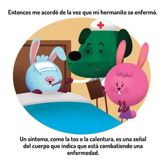 Un síntoma, como la tos o la calentura, es una señal
del cuerpo que indica que está combatiendo una
enfermedad.
Entonces me acordé de la vez que mi hermanito se enfermó.
 