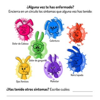¿Alguna vez te has enfermado?
Encierra en un círculo los síntomas que alguna vez has tenido:
¿Has tenido otros síntomas? Escribe cuáles:
Dolor de Cabeza
Calentura
Dolor de garganta
Nariz tapada
MalestarOjos llorosos
Tos
 