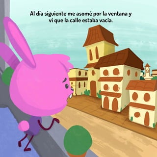 Al día siguiente me asomé por la ventana y
vi que la calle estaba vacía.
 