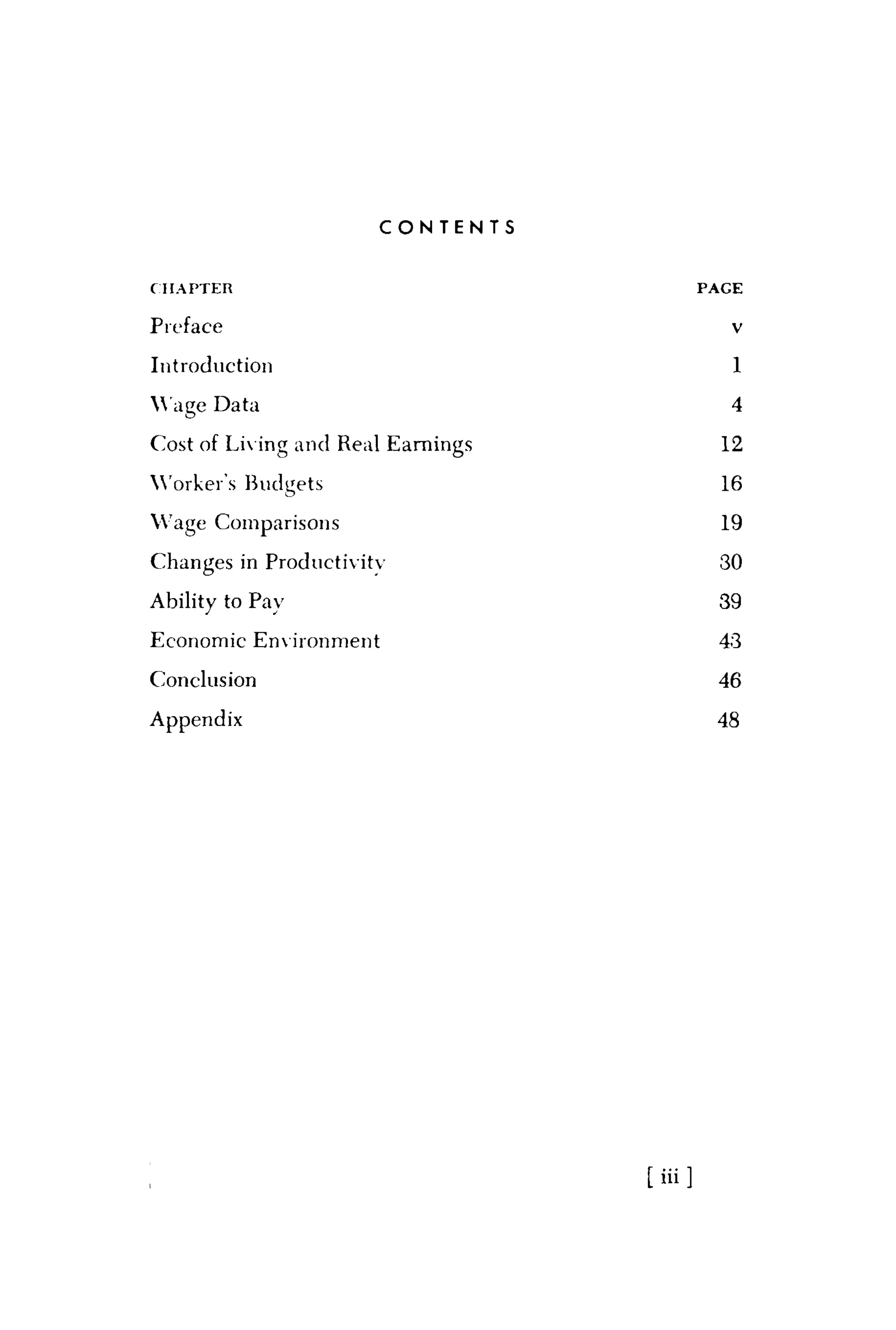 C O N T E N T S
C H A P T E R P A G E
Preface v
Introduction 1
Wage Data 4
Cost of Living and Real Earnings 12
Worker's Budgets 16
Wage Comparisons 19
Changes in Productivity 30
Ability to Pay 39
Economic Environment 43
Conclusion 46
Appendix 48
[ i i i ]
 