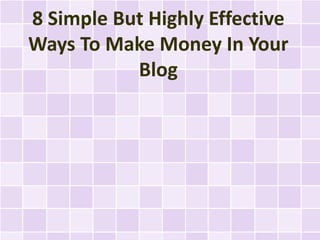 8 Simple But Highly Effective
Ways To Make Money In Your
           Blog
 