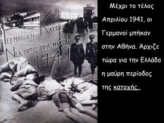 Μέχρι το τέλος

Απριλίου 1941, οι

Γερμανοί μπήκαν

στην Αθήνα. Άρχιζε

τώρα για την Ελλάδα

η μαύρη περίοδος

της κατοχής.
 