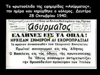 Το πρωτοσέλιδο της εφημερίδας «Ασύρματος»,
την ημέρα που κηρύχθηκε ο πόλεμος. Δευτέρα
            28 Οκτωβρίου 1940.
 