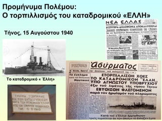 Προμήνυμα Πολέμου: 
Ο τορπιλλισμός του καταδρομικού «ΕΛΛΗ» 
Τήνος, 15 Αυγούστου 1940 
Το καταδρομικό « Έλλη» 
 