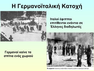 Η Γερμανοϊταλική Κατοχή 
Ιταλοί έφιπποι 
επιτίθενται ενάντια σε 
Έλληνες διαδηλωτές 
Γερμανοί καίνε τα 
σπίτια ενός χωριού 
 