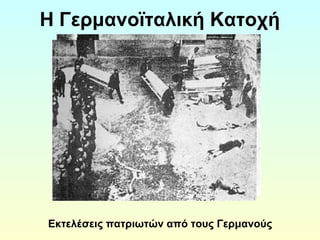 Η Γερμανοϊταλική Κατοχή 
Εκτελέσεις πατριωτών από τους Γερμανούς 
 