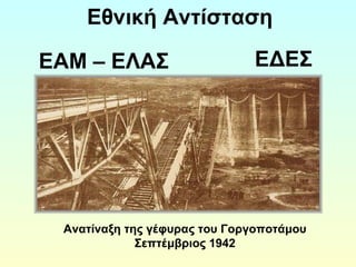 Εθνική Αντίσταση 
ΕΑΜ – ΕΛΑΣ ΕΔΕΣ 
Ανατίναξη της γέφυρας του Γοργοποτάμου 
Σεπτέμβριος 1942 
 