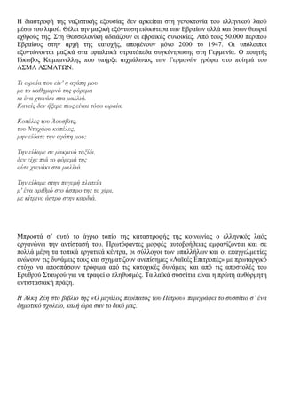 Ζ δηαζηξνθή ηεο λαδηζηηθήο εμνπζίαο δελ αξθείηαη ζηε γελνθηνλία ηνπ ειιεληθνύ ιανύ
κέζσ ηνπ ιηκνύ. Θέιεη ηελ καδηθή εμόλησζε εηδηθόηεξα ησλ Δβξαίσλ αιιά θαη όζσλ ζεσξεί
ερζξνύο ηεο. ΢ηε Θεζζαινλίθε αδεηάδνπλ νη εβξατθέο ζπλνηθίεο. Από ηνπο 50.000 πεξίπνπ
Δβξαίνπο ζηελ αξρή ηεο θαηνρήο, απνκέλνπλ κόλν 2000 ην 1947. Οη ππόινηπνη
εμνληώλνληαη καδηθά ζηα εθηαιηηθά ζηξαηόπεδα ζπγθέληξσζεο ζηε Γεξκαλία. Ο πνηεηήο
Ηάθσβνο Κακπαλέιιεο πνπ ππήξμε αηρκάισηνο ησλ Γεξκαλώλ γξάθεη ζην πνίεκά ηνπ
Α΢ΜΑ Α΢ΜΑΣΩΝ.
Ση σξαία πνπ είλ' ε αγάπε κνπ
κε ην θαζεκεξλό ηεο θόξεκα
θη έλα ρηελάθη ζηα καιιηά.
Καλείο δελ ήμεξε πσο είλαη ηόζν σξαία.
Κνπέιεο ηνπ Άνπζβηηο,
ηνπ Νηαράνπ θνπέιεο,
κελ είδαηε ηελ αγάπε κνπ;
Σελ είδακε ζε καθξηλό ηαμίδη,
δελ είρε πηά ην θόξεκά ηεο
νύηε ρηελάθη ζηα καιιηά.
Σελ είδακε ζηελ παγεξή πιαηεία
κ' έλα αξηζκό ζην άζπξν ηεο ην ρέξη,
κε θίηξηλν άζηξν ζηελ θαξδηά.
Μπξνζηά ζ‟ απηό ην άγξην ηνπίν ηεο θαηαζηξνθήο ηεο θνηλσλίαο ν ειιεληθόο ιαόο
νξγαλώλεη ηελ αληίζηαζή ηνπ. Πξσηόθαληεο κνξθέο απηνβνήζεηαο εκθαλίδνληαη θαη ζε
πνιιά κέξε ηα ηνπηθά εξγαηηθά θέληξα, νη ζύιινγνη ησλ ππαιιήισλ θαη νη επαγγεικαηίεο
ελώλνπλ ηηο δπλάκεηο ηνπο θαη ζρεκαηίδνπλ αλεπίζεκεο «Λατθέο Δπηηξνπέο» κε πξσηαξρηθό
ζηόρν λα απνζπάζνπλ ηξόθηκα από ηηο θαηνρηθέο δπλάκεηο θαη από ηηο απνζηνιέο ηνπ
Δξπζξνύ ΢ηαπξνύ γηα λα ηξαθεί ν πιεζπζκόο. Σα ιατθά ζπζζίηηα είλαη ε πξώηε απζόξκεηε
αληηζηαζηαθή πξάμε.
Ζ Άιθε Εέε ζην βηβιίν ηεο «Ο κεγάινο πεξίπαηνο ηνπ Πέηξνπ» πεξηγξάθεη ην ζπζζίηην ζ’ έλα
δεκνηηθό ζρνιείν, θαιή ώξα ζαλ ην δηθό καο.
 