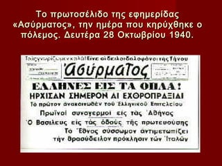 Το πρωτοσέλιδο της εφημερίδας
«Ασύρματος», την ημέρα που κηρύχθηκε ο
 πόλεμος. Δευτέρα 28 Οκτωβρίου 1940.
 