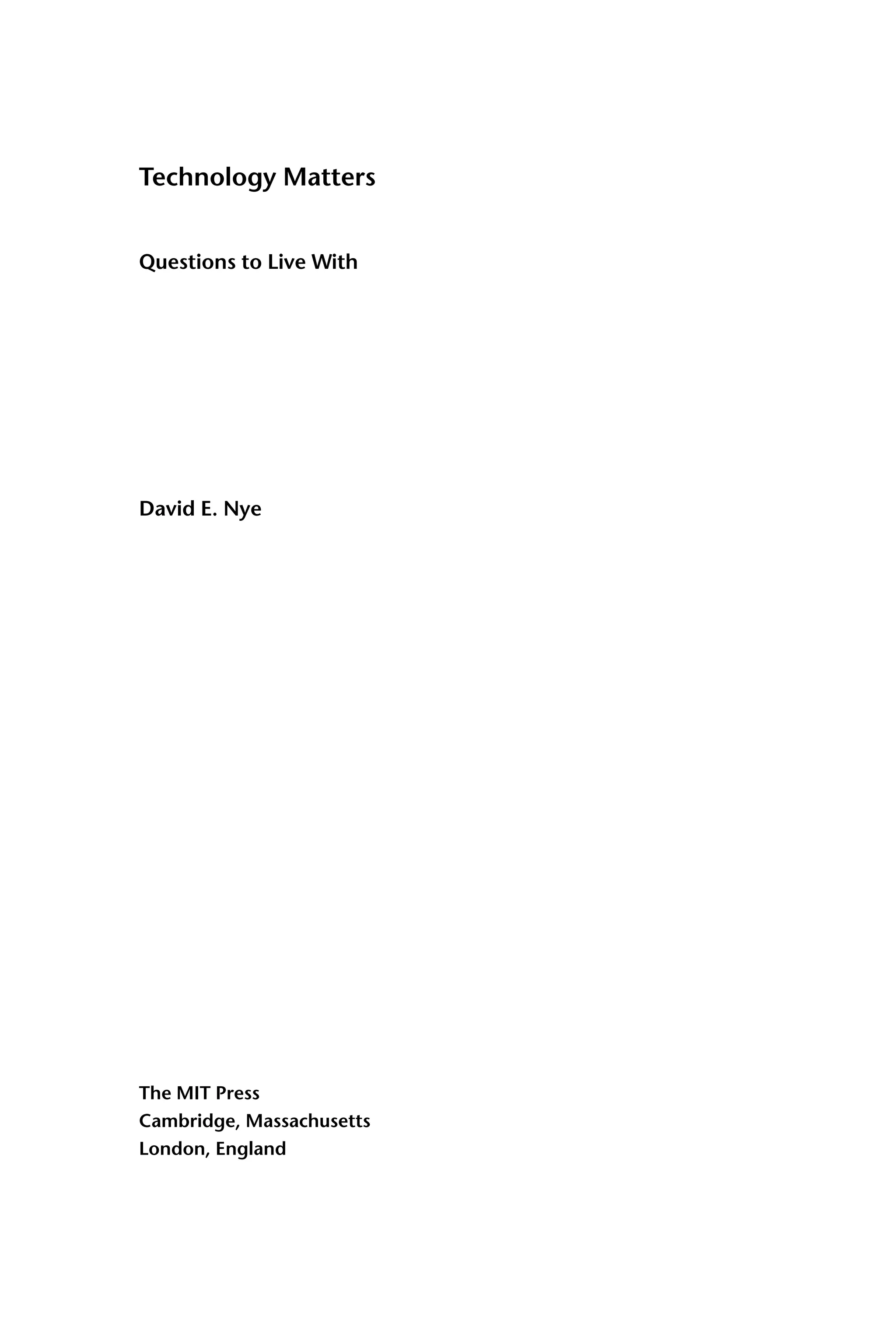 Technology Matters
Questions to Live With
David E. Nye
The MIT Press
Cambridge, Massachusetts
London, England
 