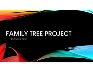 FAMILY TREE PROJECT
By: Mariela Torres
 