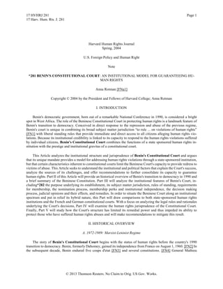 17 HVHRJ 281                                                                                                        Page 1
17 Harv. Hum. Rts. J. 281




                                             Harvard Human Rights Journal
                                                     Spring, 2004

                                         U.S. Foreign Policy and Human Right

                                                           Note

 *281 BENIN'S CONSTITUTIONAL COURT: AN INSTITUTIONAL MODEL FOR GUARANTEEING HU-
                                   MAN RIGHTS

                                                  Anna Rotman [FNa1]

                 Copyright © 2004 by the President and Fellows of Harvard College; Anna Rotman

                                                  I. INTRODUCTION

     Benin's democratic government, born out of a remarkable National Conference in 1990, is considered a bright
spot in West Africa. The role of the Beninese Constitutional Court in protecting human rights is a landmark feature of
Benin's transition to democracy. Conceived in direct response to the repression and abuse of the previous regime,
Benin's court is unique in combining its broad subject matter jurisdiction “to rule ... on violations of human rights”
[FN1] with liberal standing rules that provide immediate and direct access to all citizens alleging human rights vio-
lations. Because its institutional credibility is linked to its capacity to respond to the human rights violations suffered
by individual citizens, Benin's Constitutional Court combines the functions of a state sponsored human rights in-
stitution with the prestige and institutional gravitas of a constitutional court.

     This Article analyzes the institutional structure and jurisprudence of Benin's Constitutional Court and argues
that its unique mandate provides a model for addressing human rights violations through a state-sponsored institution,
but that certain characteristics inherent to constitutional courts limit the Beninese Court's capacity to provide redress to
victims of abuse. This Article seeks to understand the institutional and political factors that explain the Court's success,
analyze the sources of its challenges, and offer recommendations to further consolidate its capacity to guarantee
human rights. Part II of this Article will provide an historical overview of Benin's transition to democracy in 1990 and
a brief summary of the Beninese Constitution. Part III will analyze the institutional features of Benin's Court, in-
cluding*282 the purpose underlying its establishment, its subject matter jurisdiction, rules of standing, requirements
for membership, the nomination process, membership perks and institutional independence, the decision making
process, judicial opinions and their effects, and remedies. In order to situate the Beninese Court along an institutional
spectrum and put in relief its hybrid nature, this Part will draw comparisons to both state-sponsored human rights
institutions and the French and German constitutional courts. With a focus on analyzing the legal rules and rationales
underlying the Court's decisions, Part IV will examine the human rights jurisprudence of the Constitutional Court.
Finally, Part V will study how the Court's structure has limited its remedial power and thus impeded its ability to
protect those who have suffered human rights abuses and will make recommendations to mitigate this result.

                                             II. HISTORICAL OVERVIEW

                                        A. 1972-1989: Marxist-Leninist Regime

     The story of Benin's Constitutional Court begins with the status of human rights before the country's 1990
transition to democracy. Benin, formerly Dahomey, gained its independence from France on August 1, 1960. [FN2] In
the subsequent decade, Benin endured five coups d'etat [FN3] and several constitutions. [FN4] General Mathieu




                            © 2013 Thomson Reuters. No Claim to Orig. US Gov. Works.
 