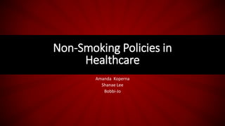 Amanda Koperna
Shanae Lee
Bobbi-Jo
Non-Smoking Policies in
Healthcare
 