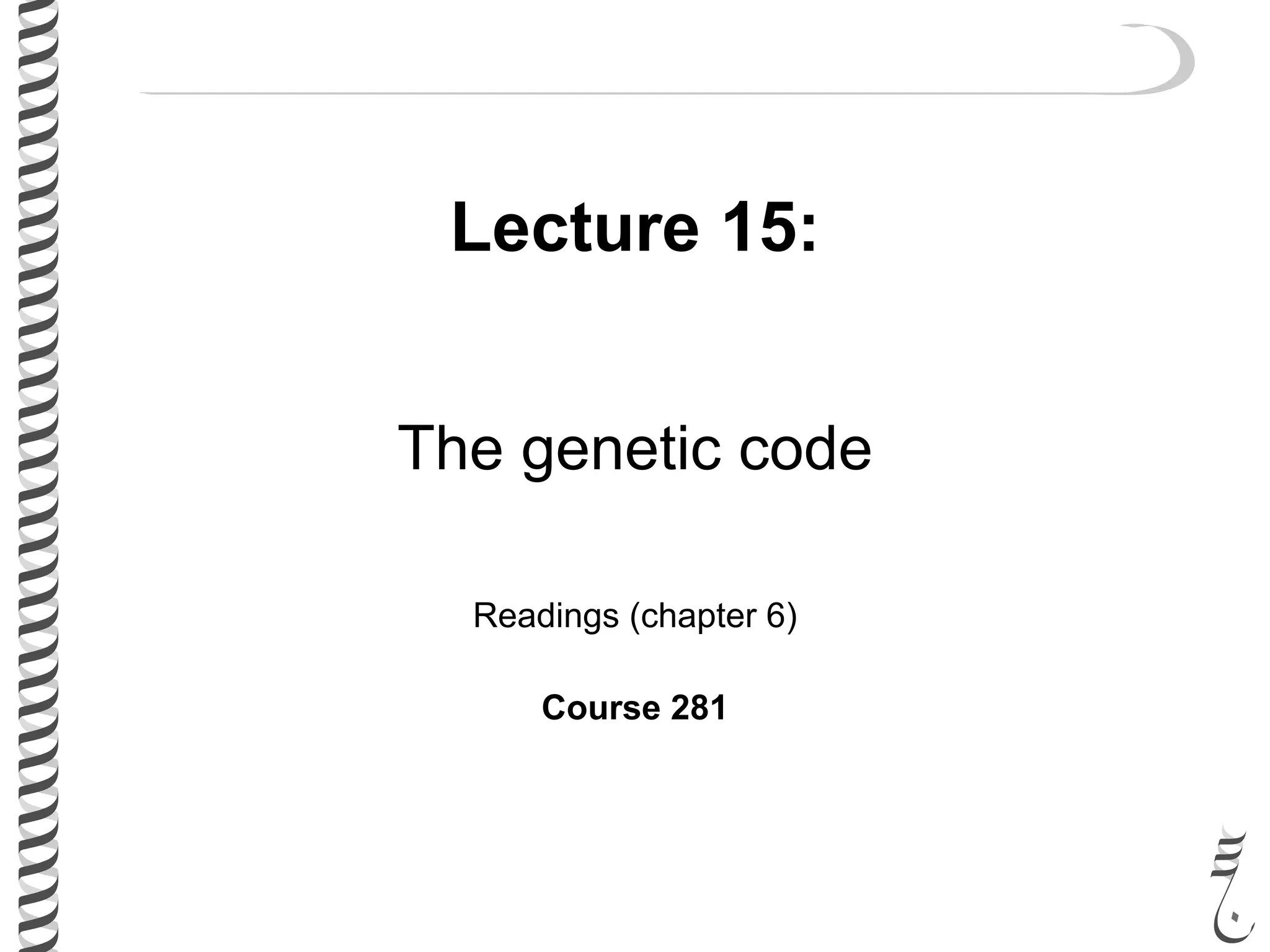 Lecture 15:
The genetic code
Readings (chapter 6)
Course 281
 