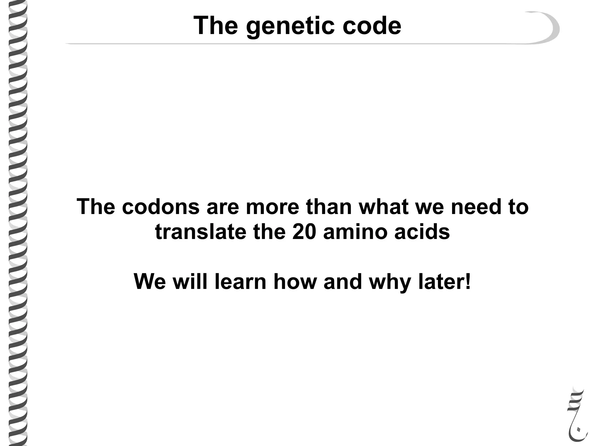 The genetic code
The codons are more than what we need to
translate the 20 amino acids
We will learn how and why later!
 