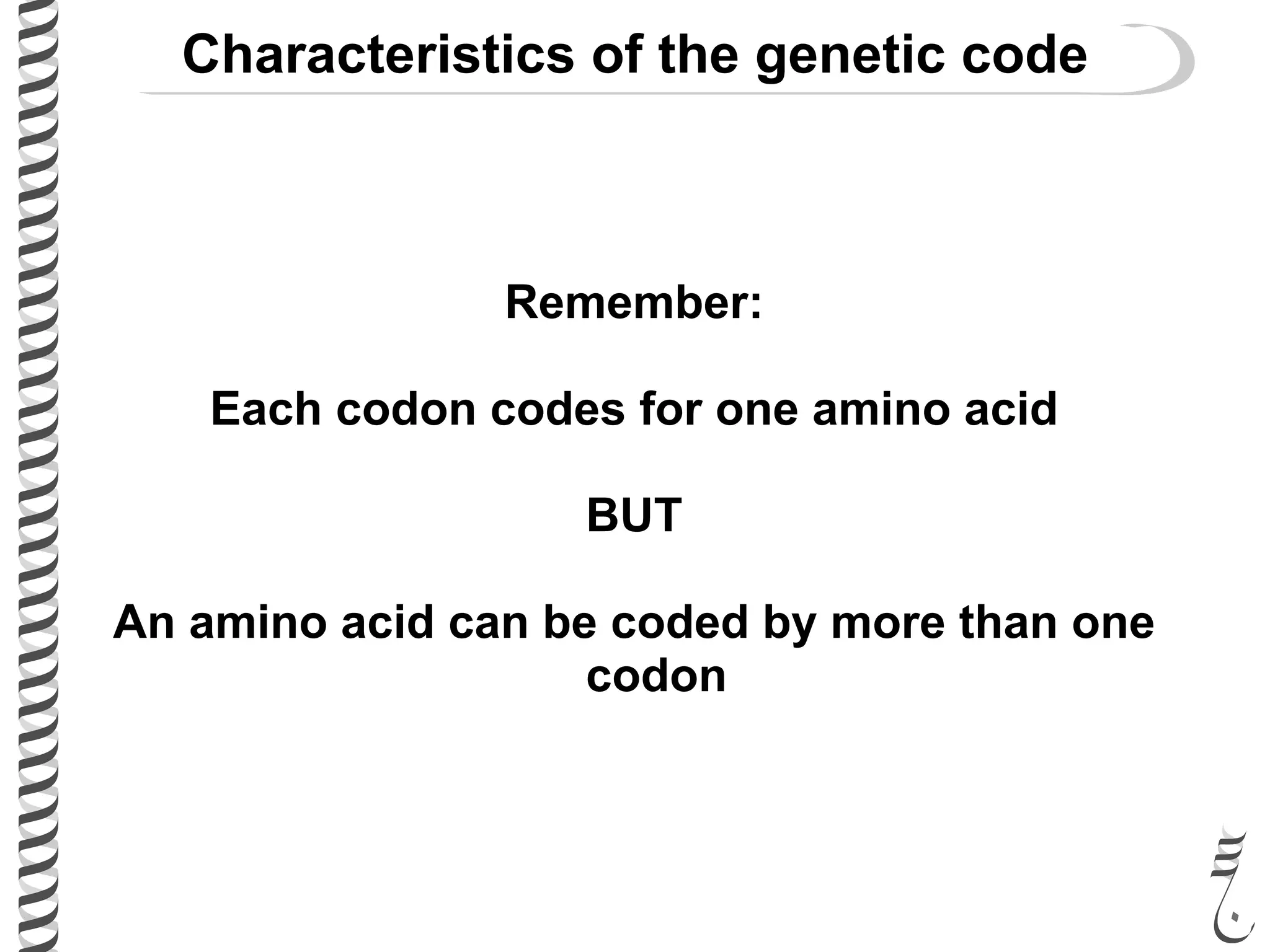 Characteristics of the genetic code
Remember:
Each codon codes for one amino acid
BUT
An amino acid can be coded by more than one
codon
 