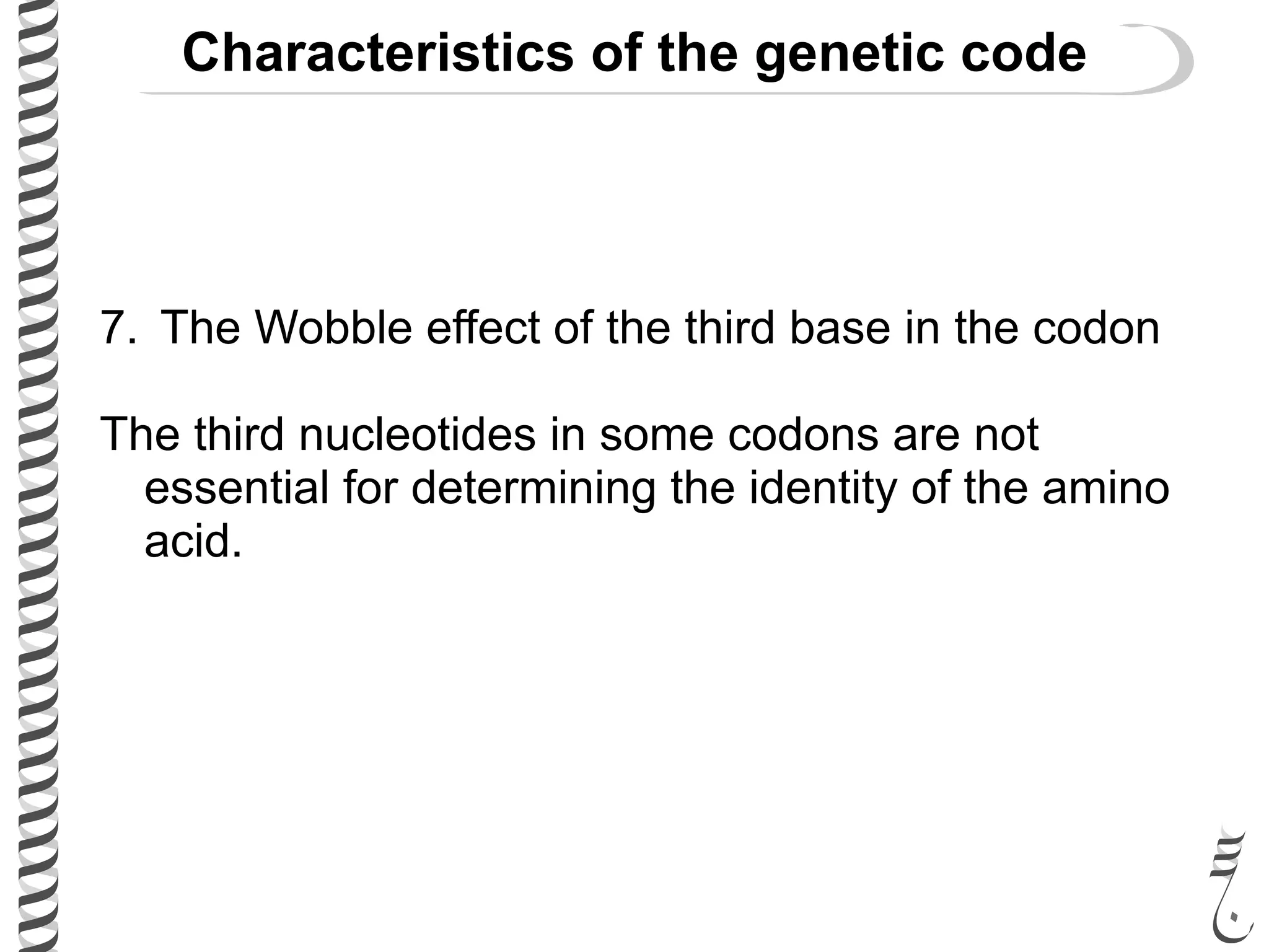 Characteristics of the genetic code
7. The Wobble effect of the third base in the codon
The third nucleotides in some codons are not
essential for determining the identity of the amino
acid.
 