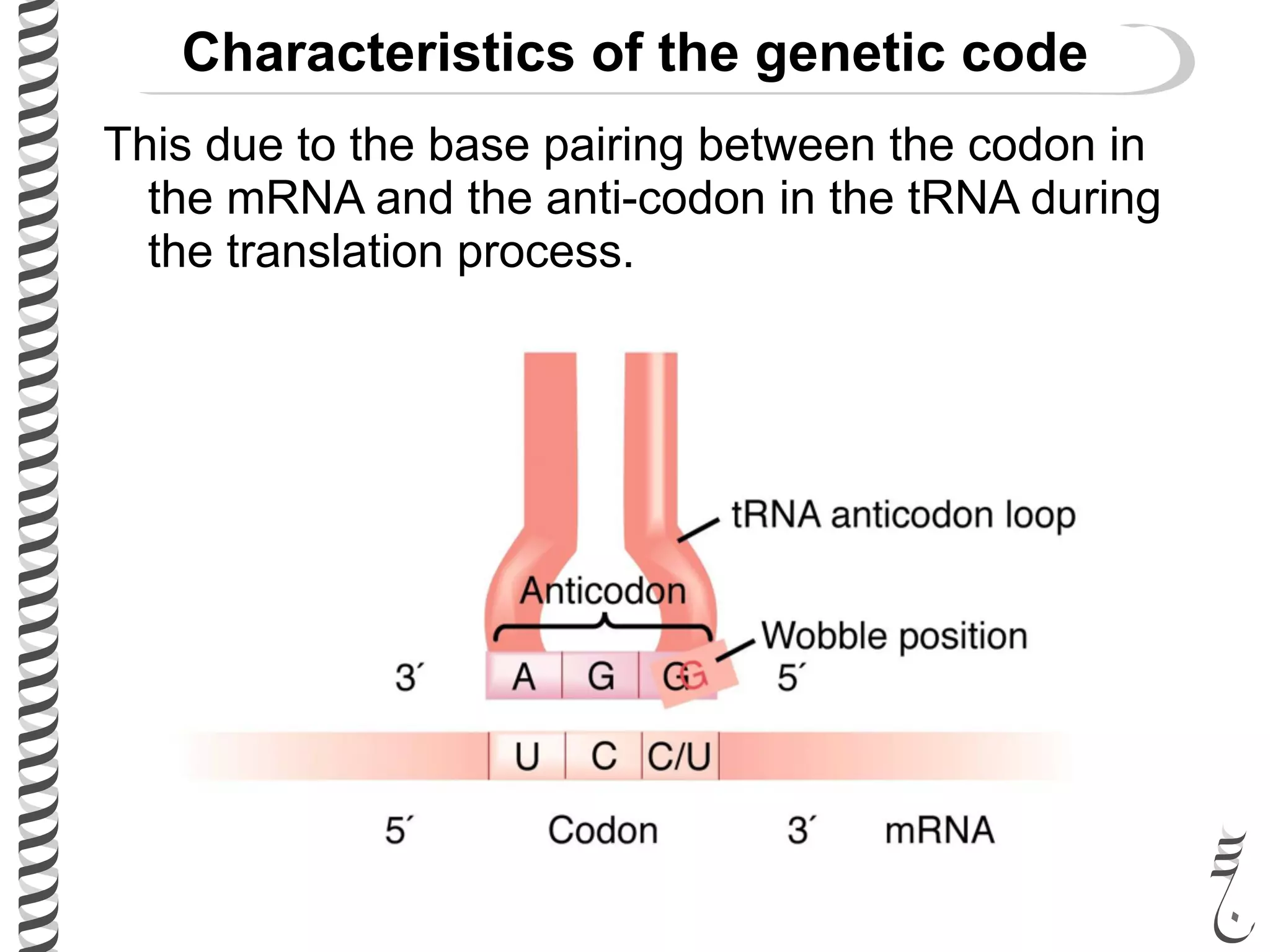 Characteristics of the genetic code
This due to the base pairing between the codon in
the mRNA and the anti-codon in the tRNA during
the translation process.
 