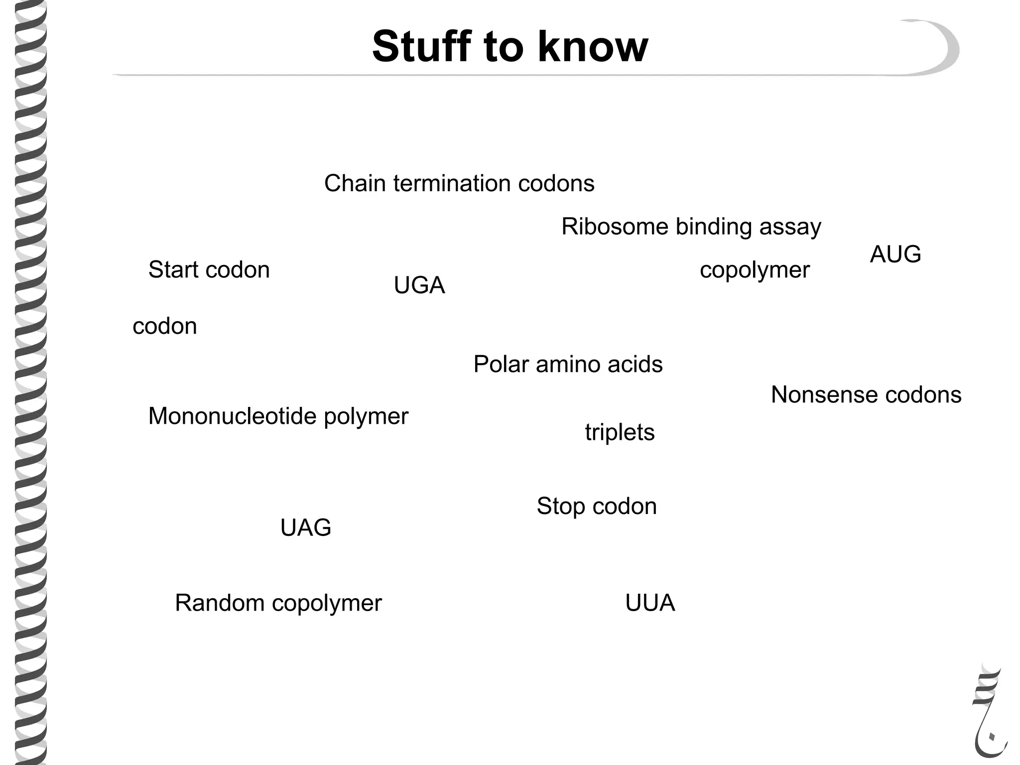Stuff to know
Polar amino acids
codon
triplets
Mononucleotide polymer
Random copolymer
copolymer
Ribosome binding assay
Start codon
Stop codon
AUG
UUA
UAG
UGA
Nonsense codons
Chain termination codons
 