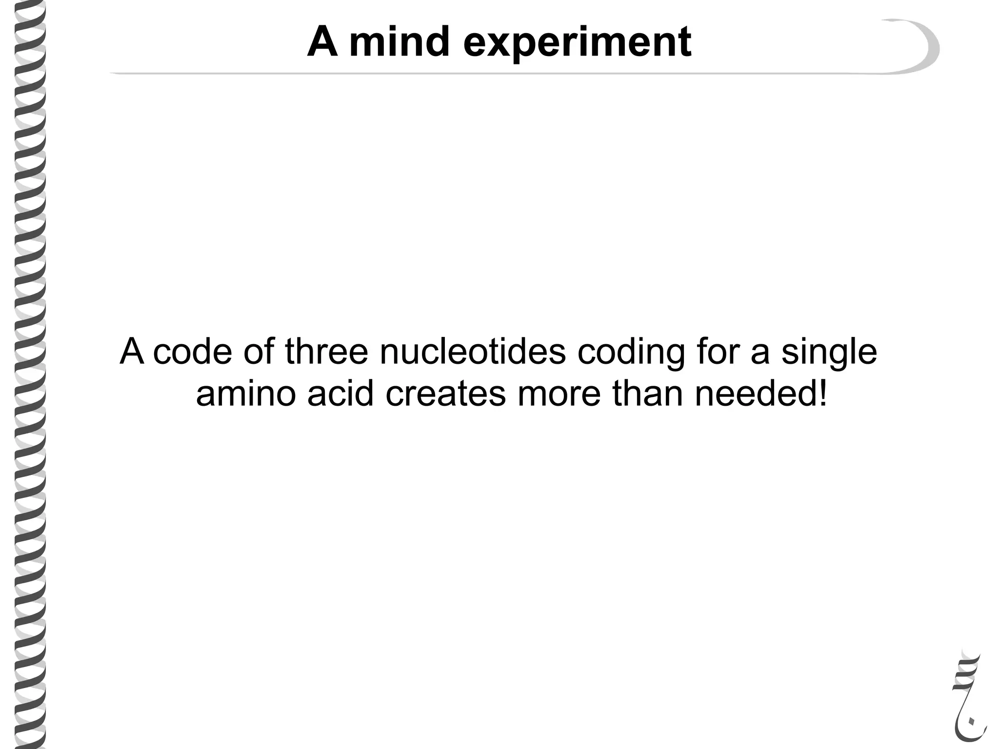 A mind experiment
A code of three nucleotides coding for a single
amino acid creates more than needed!
 