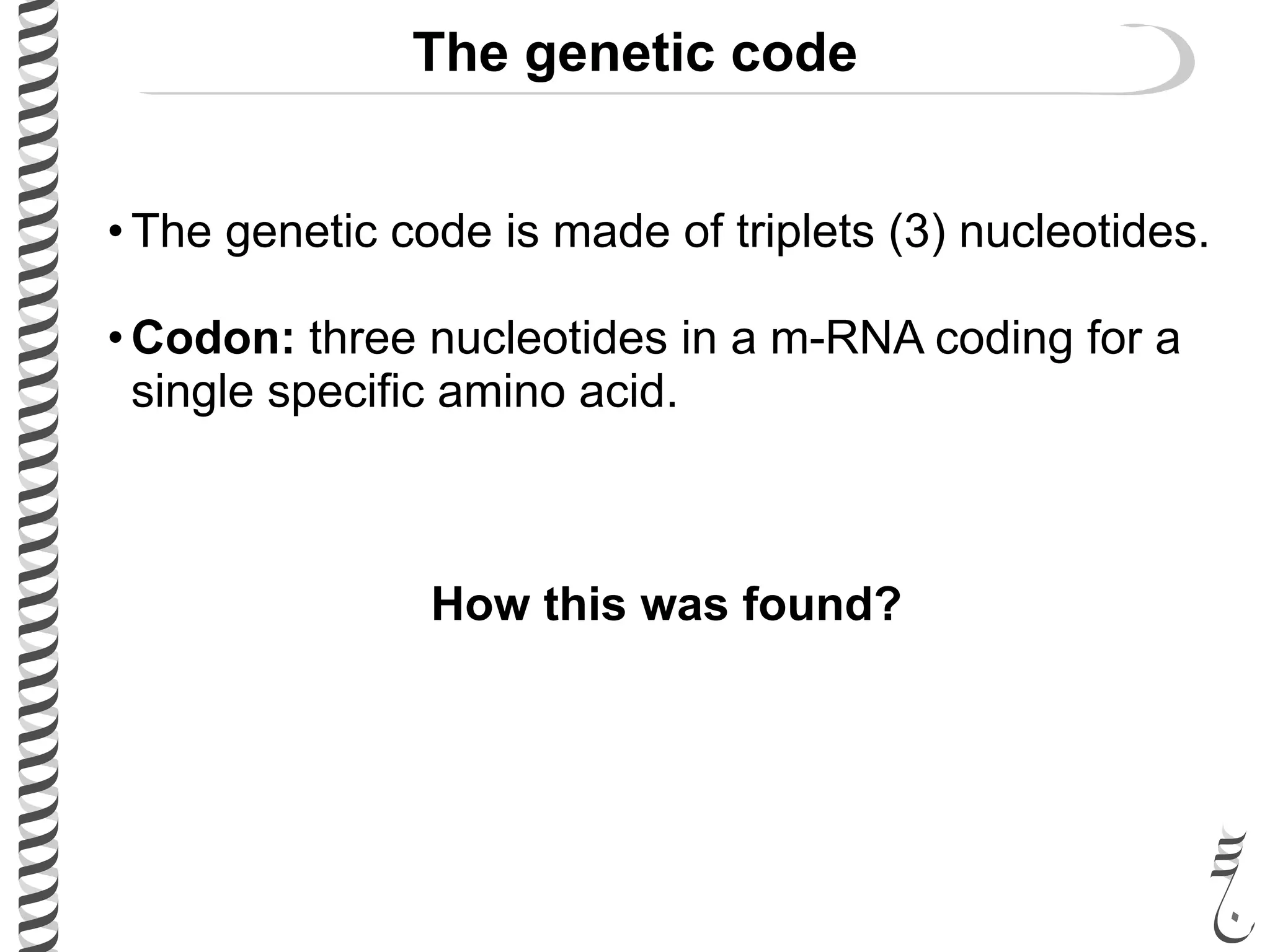 The genetic code
• The genetic code is made of triplets (3) nucleotides.
• Codon: three nucleotides in a m-RNA coding for a
single specific amino acid.
How this was found?
 