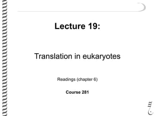 Lecture 19:
Translation in eukaryotes
Readings (chapter 6)
Course 281
 