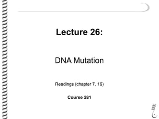 Lecture 26:
DNA Mutation
Readings (chapter 7, 16)
Course 281
 
