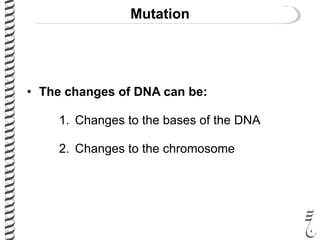 Mutation
• The changes of DNA can be:
1. Changes to the bases of the DNA
2. Changes to the chromosome
 