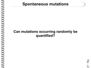 Spontaneous mutations
Can mutations occurring randomly be
quantified?
 