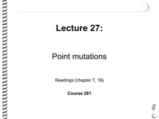 Lecture 27:
Point mutations
Readings (chapter 7, 16)
Course 281
 