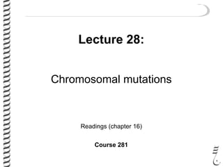Lecture 28:
Chromosomal mutations
Readings (chapter 16)
Course 281
 
