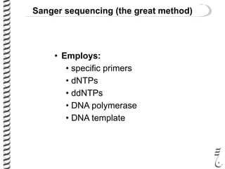 Sanger sequencing (the great method)
• Employs:
• specific primers
• dNTPs
• ddNTPs
• DNA polymerase
• DNA template
 
