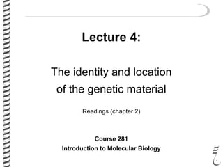 Lecture 4:
The identity and location
of the genetic material
Readings (chapter 2)
Course 281
Introduction to Molecular Biology
 