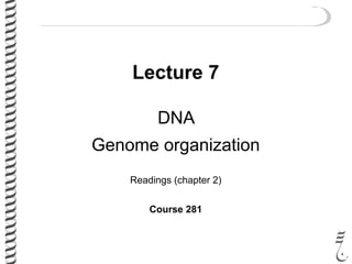 Lecture 7
DNA
Genome organization
Readings (chapter 2)
Course 281
 