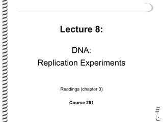 Lecture 8:
DNA:
Replication Experiments
Readings (chapter 3)
Course 281
 