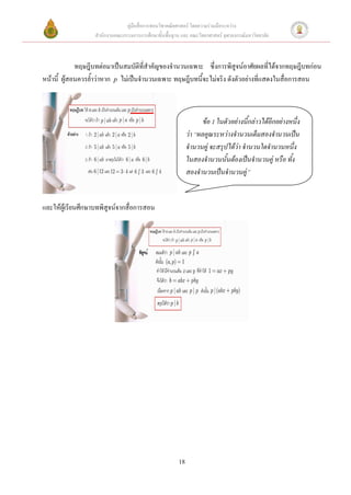 คู่มือสื่อการสอนวิชาคณิตศาสตร์ โดยความร่วมมือระหว่าง
                   สานักงานคณะกรรมการการศึกษาขั้นพื้นฐาน และ คณะวิทยาศาสตร์ จุฬาลงกรณ์มหาวิทยาลัย



            ทฤษฎีบทต่อมาเป็นสมบัติที่สาคัญของจานวนเฉพาะ ซึ่งการพิสูจน์อาศัยผลที่ได้จากทฤษฎีบทก่อน
หน้านี้ ผูสอนควรย้าว่าหาก p ไม่เป็นจานวนเฉพาะ ทฤษฎีบทนี้จะไม่จริง ดังตัวอย่างที่แสดงในสื่อการสอน
          ้



                                                                    ข้อ 1 ในตัวอย่างนี้กล่าวได้อีกอย่างหนึ่ง
                                                             ว่า “ผลคูณระหว่างจานวนเต็มสองจานวนเป็น
                                                             จานวนคู่ จะสรุปได้ว่า จานวนใดจานวนหนึ่ง
                                                             ในสองจานวนนั้นต้องเป็นจานวนคู่ หรือ ทั้ง
                                                             สองจานวนเป็นจานวนคู่”


และให้ผู้เรียนศึกษาบทพิสูจน์จากสื่อการสอน




                                                        18
 