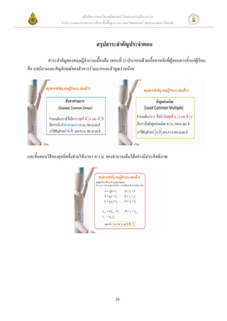 คู่มือสื่อการสอนวิชาคณิตศาสตร์ โดยความร่วมมือระหว่าง
                   สานักงานคณะกรรมการการศึกษาขั้นพื้นฐาน และ คณะวิทยาศาสตร์ จุฬาลงกรณ์มหาวิทยาลัย



                                           สรุปสาระสาคัญประจาตอน

           สาระสาคัญของทฤษฎีจานวนเบื้องต้น (ตอนที่ 2) ประกอบด้วยเนื้อหาหลักที่ผู้สอนควรย้าแก่ผู้เรียน
คือ บทนิยามและสัญลักษณ์ของตัวหารร่วมมากและตัวคูณร่วมน้อย




และขั้นตอนวิธีของยุคลิดซึ่งช่วยให้เราหา ห.ร.ม. ของจานวนเต็มได้อย่างมีประสิทธิภาพ




                                                        26
 