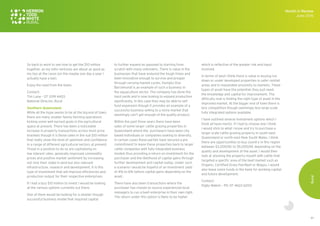 61
So back to work to see how to get the $10 million
together, as my lotto ventures are about as good as
my tips at the races (on the maybe one day a year I
actually have a bet).
Enjoy the read from the team.
Contact:
Tim Lane – 07 3319 4403
National Director, Rural
Southern Queensland
While all the hype seems to be at the big end of town,
there are many smaller family farming operations
kicking some well earned goals in the agricultural
space at present. There has been a noticeable
increase in property transactions across most price
brackets though it is those sales in the sub $10 million
that really show the level of optimism and confidence
in a range of different agricultural sectors at present.
Those in a position to do so are capitalising on
low interest rates, generally improved commodity
prices and positive market sentiment by increasing
not only their stake in land but also relevant
infrastructure, research and development. It is this
type of investment that will improve efficiencies and
production output for their respective enterprises.
If I had a lazy $10 million to invest I would be looking
at the various options currently out there.
One of them would be looking for a smaller though
successful business model that required capital
to further expand as opposed to starting from
scratch with many unknowns. There is value in the
businesses that have endured the tough times and
been innovative enough to survive and prosper
through varying market cycles. Humpty Doo
Barramundi is an example of such a business in
the aquaculture sector. The company has done the
hard yards and is now looking to expand production
significantly. In this case they may be able to self
fund expansion though it provides an example of a
successful business selling to a niche market that
seemingly can’t get enough of the quality product.
Within the past three years there have been
sales of some larger cattle grazing properties in
Queensland where the purchasers have been city
based individuals or companies looking to diversify.
In certain cases these parties have secured a pre
commitment to lease these properties back to larger
cattle companies with fully integrated business
models thus providing a return on investment for the
purchaser and the likelihood of capital gains through
further development and capital outlay. Under such
a scenario I would be hopeful of an investment yield
of 4% to 6% before capital gains depending on the
asset.
There have also been transactions where the
purchaser has chosen to source experienced local
managers to run a beef enterprise in their own right.
The return under this option is likely to be higher
which is reflective of the greater risk and input
involved.
In terms of land I think there is value in buying run
down or under developed properties in safer rainfall
areas and in reasonable proximity to markets. These
types of asset have the potential; they just need
the knowledge and capital for improvement. The
difficulty now is finding the right type of asset in the
improved market. At the bigger end of town there is
less competition though seemingly less large scale
fully integrated options available.
I have outlined several investment options which I
think all have merits. If I had to choose one I think
I would stick to what I know and try to purchase a
larger scale cattle grazing property in south-east
Queensland or north-east New South Wales. I think
there are opportunities to buy country in this region
between $3,000/AE to $5,000/AE depending on the
quality and development of the asset. I would then
look at stocking the property myself with cattle that
targeted a specific area of the beef market such as
Organic, Certified Grass Fed Beef or Wagyu. I would
also leave some funds in the bank for working capital
and future development.
Contact:
Digby Makim – Ph: 07 4622 6200
Month in Review
June 2016
Rural
 