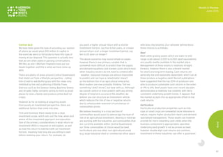 62
Central QLD
We have been given the task of providing our opinion
of where we would place $10 million in capital in
the event we were so fortunate to have this type of
money at our disposal. This question is actually one
that we are often asked in passing conversations.
Will McLay and I (Michael Chaplain) have put our
heads together, and this is what we have come up
with:
There are plenty of areas around Central Queensland
that stand out from a lifestyle perspective - rolling
hills of wall to wall Buffel grass with the views only
inhibited by the odd scattering of Bottle Trees.
Districts such as the Dawson Valley, Bauhinia Downs
and Arcadia Valley certainly spring to mind as great
places to raise a family and produce prime beef (or
crops).
However as far as looking at acquiring assets
from purely an investment perspective, there are
additional factors that come into play.
First and foremost there needs to be a clear
investment scope, which sets out the how, when and
where of the investment approach and execution.
One of the primary considerations is what return on
investment (ROI) is required or anticipated, as well
as how this return is matched with an investment
horizon, meaning how long are you willing to wait
before realizing your return. For example, do
you want a higher annual return with a shorter
investment horizon, say five to ten years, or a lower
annual return over a longer investment period, say
ten to 20 years or longer?
The above scenarios may sound simple on paper,
however there is one primary variable that is
somewhat more difficult to predict than the supply
and demand equations and market cycles which most
other industry sectors do not have to contend with
- weather. Seasonal changes are almost impossible
to predict and can have a catastrophic impact
on the bottom line of an agricultural enterprise.
Most readers are now probably thinking “tell me
something I didn’t know”, but bear with us. Although
we cannot control or even predict (with any strong
degree of long term accuracy) the weather, we
believe you can structure an investment vehicle
which reduces the risk of low or negative returns
due to unfavourable seasonal circumstances or
commodities prices.
We believe investing in a cross section of
commodities would assist to deleverage the level of
risk of an agricultural investment. Bearing in mind we
are working with the industries and commodities that
are currently available within Central Queensland,
our three commodities of choice would be beef,
horticulture and one other non agricultural asset
(e.g. large industrial shed or commercial office space
with blue chip tenants). Our rationale behind these
three choices is as follows:
Beef
Beef cattle grazing assets which are lower to mid
range scale (about 2,000 to 6,000 adult equivalents)
are usually readily available in the market place.
Management of these assets is relatively straight
forward, however there is also a tenant market
for short and long term leasing. Cash returns are
generally low and seasonally dependant, which can at
times produce a negative yield. Recent publications
have suggested that the top 20% of producers are
able to produce sustainable cash returns in the order
of 4% to 6%. Beef assets have over recent decades
demonstrated a relatively low volatility with fairly
consistent underlying growth trends. It appears that
the market accepts this as appropriate offset to low
cash returns.
Horticulture
Horticultural production properties such as tree
cops or small crops are somewhat more intensive in
nature, require higher production inputs and demand
specialised management. These assets can however
provide far more rewarding cash yields when the
business component is appropriately operated.
Underlying land growth is not as proven as beef,
however double digit cash returns are common.
Investment in these industries can offer a good level
Month in Review
June 2016
Rural
 