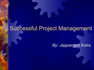 Successful Project Management

               By: Jappanjyot Kalra
 