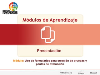 Presentación
Módulo: Uso de formularios para creación de pruebas y
pautas de evaluación
 